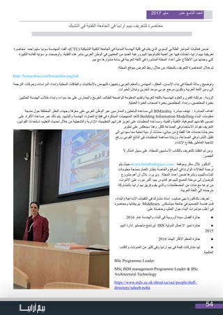 54
2017 ‫مايو‬ ‫عشر‬ ‫التاسع‬ ‫العدد‬
‫محاضرة‬ ‫أحمد‬ ‫سليم‬ ‫سونيا‬ ‫المهندسة‬ ‫ألقت‬ ،)CTU( ‫التشيكية‬ ‫التقنية‬ ‫الجامعة‬ ‫في‬ ‫المدنية‬ ‫الهندسة‬ ‫كلية‬ ‫في‬ ‫يقام‬ ‫الذي‬ ‫السنوي‬ ‫الطالبي‬ ‫المؤتمر‬ ‫فعاليات‬ ‫ضمن‬
‫الكبيرة‬ ‫الفائدة‬ ‫سونيا‬ .‫م‬ ‫وأوضحت‬ .‫التقنية‬ ‫هذه‬ ‫بنشر‬ ‫العربي‬ ‫الوطن‬ ‫في‬ ‫المعنيين‬ ‫من‬ ‫العديد‬ ‫ورغبة‬ ‫البيم‬ ‫تكنولوجيا‬ ‫أهمية‬ ‫عن‬ ‫فيها‬ ‫تحدثت‬ ،‫ارابيا‬ ‫ببيم‬ ‫تعريفية‬
.‫بيم‬ ‫مع‬ ‫مشوارها‬ ‫بداية‬ ‫في‬ ‫العربية‬ ‫اللغة‬ ‫في‬ ‫المنشورة‬ ‫المجلة‬ ‫أعداد‬ ‫على‬ ‫االطالع‬ ‫من‬ ‫وجدتها‬ ‫التي‬
:‫المجلة‬ ‫بموقع‬ ‫العرض‬ ‫ربط‬ ‫خالل‬ ‫من‬ ،‫بالمجلة‬ ‫التعريف‬ ‫المحاضرة‬ ‫خالل‬ ‫تم‬
http://bimarabia.com/bimarabia-english
‫الترجمة‬ ‫وحركات‬ ‫الدراسات‬ ‫وإمداد‬ ‫المحلية‬ ‫والطاقات‬ ‫باإلمكانيات‬ ‫للنهوض‬ ‫وتجهيزه‬ ‫العربي‬ ‫والمعلم‬ ‫المهندس‬ ،‫المفكر‬ ،‫اإلنسان‬ ‫بناء‬ ‫في‬ ‫المجلة‬ ‫رسالة‬ ‫وتوضيح‬
.‫الخبرات‬ ‫وتبادل‬ ‫لتخزين‬ ‫موحد‬ ‫عربي‬ ‫مرجع‬ ‫وتكوين‬ ‫العربية‬ ‫اللغة‬ ‫ومن‬ ‫إلى‬
‫الحاليين‬ ‫الهندسة‬ ‫طالب‬ ‫وإمداد‬ ،‫سواء‬ ‫حد‬ ‫على‬ ‫والممارس‬ ‫الخريج‬ ‫للطالب‬ ‫الواضحة‬ ‫المعلومة‬ ‫وتقديم‬ ‫العربية‬ ‫باللغة‬ ‫الهندسية‬ ‫والعلوم‬ ‫الفنون‬ ‫مواكبة‬ : ‫الرؤية‬
.‫العملية‬ ‫الخبرة‬ ‫أصحاب‬ ‫بخبرة‬ ‫المختصين‬ ‫وإمداد‬ ،‫المختصين‬ ‫بخبرة‬
‫نمذجة‬ ‫حول‬ ‫المختلفة‬ ‫النظر‬ ‫وجهات‬ ‫معرفة‬ ‫على‬ ‫العربي‬ ‫الوطن‬ ‫عبر‬ ‫والممارسين‬ ‫الباحثين‬ ‫مساعدة‬ ‫إلى‬ BIMarabia ‫مبادرة‬ ‫تهدف‬ : ‫المبادرة‬ ‫اهداف‬
‫على‬ ‫األفراد‬ ‫مساعدة‬ ‫عبر‬ ‫ذلك‬ ‫يتم‬ .‫والتشييد‬ ‫الهندسة‬ ،‫العمارة‬ ‫قطاع‬ ‫في‬ ‫المبتكرة‬ ‫المنهجيات‬ ‫كأحد‬ Building Information Modelling ‫البناء‬ ‫معلومات‬
،‫القوانين‬ ‫استحداث‬ ،‫التعليم‬ ‫تحديث‬ ‫خالل‬ ‫من‬ ‫والتشغيلية‬ ‫اإلدارية‬ ،‫التنظيمية‬ ‫قدراتهم‬ ‫تعزيز‬ ‫على‬ ‫المنظمات‬ ‫ومساعدة‬ ،‫والفنية‬ ‫التقنية‬ ،‫المعرفية‬ ‫كفاءتهم‬ ‫تحسين‬
‫تطوير‬ ‫على‬ ‫سينعكس‬ ‫وهذا‬ .‫ككل‬ ‫الصناعة‬ ‫في‬ ‫االستخدام‬ ‫بفوائد‬ ‫التعريف‬
‫إلى‬ ‫سيؤدي‬ ‫مما‬ ‫تحتية‬ ‫بنية‬ ‫أو‬ ‫منشآت‬ ،‫مباني‬ ‫من‬ ‫القطاع‬ ‫هذا‬ ‫مخرجات/خدمات‬
‫ورفع‬ ‫القومي‬ ‫الناتج‬ ‫في‬ ‫المنظمات‬ ‫مساهمة‬ ‫وزيادة‬ ،‫الصناعة‬ ‫في‬ ‫التشرذم‬ ‫تقليل‬
.‫اإلنشاء‬ ‫بقطاع‬ ‫العاملين‬ ‫إنتاجية‬
‫ال‬ ‫المثال‬ ‫سبيل‬ ‫على‬ ،‫للمجلة‬ ‫األساسيين‬ ‫بالكتاب‬ ‫للتعريف‬ ‫انتقلت‬ ‫ثم‬ ‫ومن‬
:‫الحصر‬
‫يتم‬ ‫حيث‬ ،www.bimthinkspace.com ‫وموقعه‬ ‫سكر‬ ‫بالل‬ ‫الدكتور‬ _
‫معلومات‬ ‫بنمذجة‬ ‫العمل‬ ‫بإطار‬ ‫والخاصة‬ ‫الموقع‬ ‫في‬ ‫الواردة‬ ‫المقاالت‬ ‫ترجمة‬
‫مشروع‬ ‫أهم‬ ‫أن‬ ‫بالل‬ .‫د‬ ‫ويرى‬ .‫المجلة‬ ‫أعداد‬ ‫ضمن‬ ‫ونشرها‬ »‫البناء»البيم‬
‫االنترنت‬ ‫على‬ ‫مورد‬ ‫أكبر‬ ،‫بيم‬ ‫قاموس‬ ‫هو‬ ‫للبيم‬ ‫النضج‬ ‫مرحلة‬ ‫إلى‬ ‫للوصول‬
‫بالمشاركة‬ ‫ارابيا‬ ‫بيم‬ ‫فريق‬ ‫يقوم‬ ‫والذي‬ ،‫المصطلحات‬ ‫من‬ ‫مئات‬ ‫مع‬ ‫نوعه‬ ‫من‬
.‫العربية‬ ‫اللغة‬ ‫إلى‬ ‫بترجمته‬
،‫والبناء‬ ‫اإلبداعية‬ ‫التقنيات‬ ‫في‬ ‫مشارك‬ ‫أستاذ‬ :‫صليب‬ ‫نهى‬ ‫بالدكتورة‬ ‫تعريف‬ _
‫ومحاضرة‬ ‫ببريطانيا‬ Middlesex ‫ميدلسكس‬ ‫جامعة‬ ‫في‬ ‫التصميم‬ ‫هندسة‬ ‫قسم‬
:‫على‬ ‫وحاصلة‬ ،‫العالم‬ ‫حول‬ ‫البناء‬ ‫مؤتمرات‬ ‫أغلب‬ ‫في‬
2016 ‫عام‬ ‫والهندسة‬ ‫البناء‬ ‫في‬ ‫أوروبية‬ ‫سيدة‬ ‫أفضل‬ ‫جائزة‬ 	 ●
‫البيم‬ ‫إدارة‬ ‫ماجستير‬ ‫لبرنامج‬ IBX ‫الدولية‬ ‫االعمال‬ ‫تميز‬ ‫جائزة‬ 	 ●
2015
2016 ‫الهاما‬ ‫االكثر‬ ‫المعلم‬ ‫جائزة‬ 	 ●
‫والكتب‬ ‫المدونات‬ ‫من‬ ‫كثير‬ ‫وفي‬ ‫ارابيا‬ ‫بيم‬ ‫في‬ ‫قيمة‬ ‫مشاركات‬ ‫لها‬ 	 ●
.‫العالمية‬
BSc Programme Leader
MSc BIM management Programme Leader & BSc
Architectural Technology
https://www.mdx.ac.uk/about-us/our-people/staff-
directory/saleeb-noha
‫التشيك‬ ‫في‬ ‫التقنية‬ ‫الجامعة‬ ‫في‬ ‫ارابيا‬ ‫ببيم‬ ‫للتعريف‬ ‫محاضرة‬
                                  
 