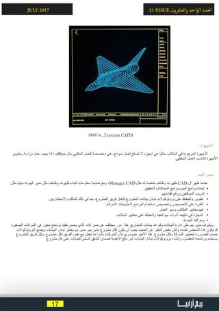 17
21 ESSUE ‫ون‬ ‫ش‬�‫والع‬ ‫الواحد‬ ‫العدد‬JULY 2017
1988 in ,3 version CATIA
: ‫األجهزة‬
‫وتطوير‬ ‫دراسة‬ ‫عمل‬ ‫يجب‬ ‫لذا‬ ‫؛‬ office ‫مثل‬ ‫المكتبي‬ ‫للعمل‬ ‫مخصصة‬ ‫هى‬ ،‫نموذج‬ ‫لعمل‬ ‫تصلح‬ ‫ال‬ ‫أجهزه‬ ‫هي‬ ‫ًا‬‫ي‬‫حال‬ ‫المكاتب‬ ‫في‬ ‫الموجودة‬ ‫األجهزة‬
.‫الحقيقي‬ ‫العمل‬ ‫لتناسب‬ ‫األجهزة‬
‫البيم‬ ‫مدير‬
:‫مثل‬ ‫مهام‬ ‫له‬ ‫البيم‬ ‫مدير‬ ‫مثل‬ ‫وظائف‬ ‫ظهرت‬ ‫البناء‬ ‫معلومات‬ ‫نمذجة‬ ‫ومع‬ ،Manager CAD ‫مثل‬ ‫له‬ ‫خاصة‬ ‫وظائف‬ ‫ظهرت‬ CAD ‫ال‬ ‫ظهر‬ ‫عندما‬
• 	.‫والتحقيق‬ ‫المحاكاة‬ ‫وبرامج‬ ‫البيم‬ ‫برامج‬ ‫إجادة‬
• 	.‫كفاءتهم‬ ‫ورفع‬ ‫الموظفين‬ ‫تدريب‬
• 	.‫واالستشاريين‬ ‫المالك‬ ‫ذلك‬ ‫في‬ ‫بما‬ ،‫المشروع‬ ‫فريق‬ ‫لكامل‬ ‫المشروع‬ ‫بيانات‬ ‫تبادل‬ ‫بروتوكوالت‬ ‫على‬ ‫والحفاظ‬ ‫تطوير‬
• 	.‫الشركة‬ ‫الحتياجات‬ ‫البرامج‬ ‫استخدام‬ ‫وتخصيص‬ ‫التخصيص‬ ‫على‬ ‫القدرة‬
• 	.‫العمل‬ ‫وسير‬ ‫المكاتب‬ ‫معايير‬ ‫فهم‬
• 	.‫المكاتب‬ ‫معايير‬ ‫على‬ ‫والحفاظ‬ ‫لتنفيذ‬ ‫بيم‬ ‫أدوات‬ ‫تكييف‬ ‫في‬ ‫المهارة‬
• 	.‫الجودة‬ ‫ومراقبة‬
‫الصغيرة‬ ‫الشركات‬ ‫في‬ .‫معين‬ ‫برنامج‬ ‫تنفيذ‬ ‫يحسن‬ ‫الذي‬ ،‫كاد‬ ‫مدير‬ ‫عن‬ ‫مختلف‬ ‫دور‬ ‫هذا‬ .‫المشاريع‬ ‫بيانات‬ ‫وقواعد‬ ‫البيانات‬ ‫إدارة‬ ‫على‬ ‫بيم‬ ‫مدير‬ ‫ويشرف‬
‫البروتوكوالت‬ ‫ويضع‬ ‫البيانات‬ ‫تبادل‬ ‫يختبر‬ ‫بيم‬ ‫مدير‬ .‫بيم‬ ‫مدير‬ ‫مشروع‬ ‫لكل‬ ‫يكون‬ ‫أن‬ ‫يجب‬ ،‫الحجم‬ ‫عن‬ ‫النظر‬ ‫بغض‬ ‫ولكن‬ ،‫نفسه‬ ‫الشخص‬ ‫هذا‬ ‫يكون‬ ‫قد‬
‫المشروع‬ ‫فريق‬ ‫وكل‬ .‫مشروع‬ ‫لكل‬ ‫الفريق‬ ‫نفس‬ ‫مع‬ ‫تعمل‬ ‫ما‬ ‫ا‬ً‫نادر‬ ‫الشركات‬ ‫ألن‬ ‫ضروري‬ ‫األخير‬ ‫هذا‬ .‫مشروع‬ ‫ولكل‬ ‫الشركة‬ ‫لمعايير‬ ‫الضرورة‬ ‫حسب‬
.‫مشروع‬ ‫كل‬ ‫على‬ ‫للبيانات‬ ‫السلس‬ ‫التدفق‬ ‫لضمان‬ ‫األهمية‬ ‫بالغ‬ ‫أمر‬ ‫البيانات‬ ‫تبادل‬ ‫بروتوكوالت‬ ‫وإنشاء‬ ،‫المفضل‬ ‫برنامجه‬ ‫يستخدم‬
 