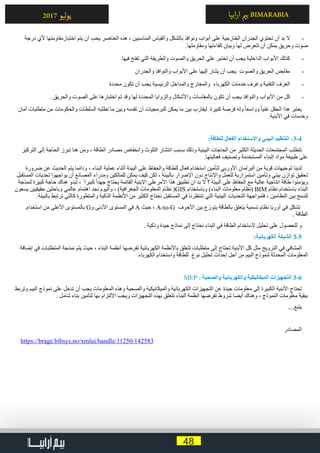 48
‫ابيا‬‫ر‬‫ا‬ ‫ي‬�‫ب‬ BIMARABIA2017 ‫ليو‬‫و‬‫ي‬
-	‫درجة‬ ‫ألي‬ ‫اختبارمقاومتها‬ ‫يتم‬ ‫أن‬ ‫يحب‬ ‫العناصر‬ ‫هذه‬ ، ‫المناسبين‬ ‫والقياس‬ ‫بالشكل‬ ‫ونوافذ‬ ‫أبواب‬ ‫على‬ ‫الخارجية‬ ‫الجدران‬ ‫تحتوي‬ ‫أن‬ ‫بد‬ ‫ال‬
.‫ومقاومتها‬ ‫كفاءتها‬ ‫وبيان‬ ‫لها‬ ‫تتعرض‬ ‫أن‬ ‫يمكن‬ ‫وحريق‬ ‫صوت‬
-	‫فيها‬ ‫تفتح‬ ‫التي‬ ‫والطريقة‬ ‫والصوت‬ ‫الحريق‬ ‫على‬ ‫تختبر‬ ‫أن‬ ‫يجب‬ ‫الداخلية‬ ‫األبواب‬ ‫كذلك‬
-	‫والجدران‬ ‫والنوافذ‬ ‫األبواب‬ ‫على‬ ‫إليها‬ ‫يشار‬ ‫أن‬ ‫يجب‬ ‫والصوت‬ ‫الحريق‬ ‫مقابض‬
-	‫محددة‬ ‫تكون‬ ‫أن‬ ‫يجب‬ ‫الرئيسية‬ ‫والمداخل‬ ‫والمخارج‬ ‫الكهرباء‬ ‫خدمات‬ ‫وغرف‬ ‫التقنية‬ ‫الغرف‬
-	. ‫والحريق‬ ‫الصوت‬ ‫على‬ ‫اختبارها‬ ‫تم‬ ‫وقد‬ ‫لها‬ ‫المحددة‬ ‫والزوايا‬ ‫واألشكال‬ ‫بالمقاسات‬ ‫تكون‬ ‫أن‬ ‫يجب‬ ‫والنوافذ‬ ‫األبواب‬ ‫من‬ ‫كل‬
‫أمان‬ ‫متطلبات‬ ‫من‬ ‫والحكومات‬ ‫السلطات‬ ‫تطلبه‬ ‫ما‬ ‫وبين‬ ‫تقدمه‬ ‫أن‬ ‫للبرمجيات‬ ‫يمكن‬ ‫ما‬ ‫بين‬ ‫ليقارب‬ ‫كبيرة‬ ‫فرصة‬ ‫وله‬ ً‫ا‬‫وواسع‬ ً‫ا‬‫غني‬ ‫الحقل‬ ‫هذا‬ ‫يعتبر‬
.‫األبنية‬ ‫في‬ ‫وخدمات‬
:‫للطاقة‬ ‫الفعال‬ ‫واالستخدام‬ ‫البيئي‬ ‫التنظيم‬ -3-4
‫التركيز‬ ‫إلى‬ ‫الحاجة‬ ‫تبرز‬ ‫هنا‬ ‫ومن‬ ، ‫الطاقة‬ ‫مصادر‬ ‫وانخفاض‬ ‫التلوث‬ ‫انتشار‬ ‫بسبب‬ ‫وذلك‬ ‫البيئية‬ ‫الحاجات‬ ‫من‬ ‫الكثير‬ ‫الحديثة‬ ‫المجتمعات‬ ‫تتطلب‬
.‫فعاليتها‬ ‫وتصنيف‬ ‫المستخدمة‬ ‫البناء‬ ‫مواد‬ ‫طبيعة‬ ‫على‬
‫ضرورة‬ ‫عن‬ ‫الحديث‬ ‫يتم‬ ‫ودائما‬ ، ‫البناء‬ ‫عملية‬ ‫أثناء‬ ‫البيئة‬ ‫على‬ ‫والحفاظ‬ ‫للطاقة‬ ‫فعال‬ ‫استخدام‬ ‫لتأمين‬ ‫األوربي‬ ‫البرلمان‬ ‫من‬ ‫قوية‬ ‫توجيهات‬ ‫لدينا‬
‫المستقبل‬ ‫تحديات‬ ‫يواجهوا‬ ‫أن‬ ‫المصانع‬ ‫ومدراء‬ ‫للمالكين‬ ‫يمكن‬ ‫كيف‬ ‫لكن‬ ، ‫بالبيئة‬ ‫اإلضرار‬ ‫دون‬ ‫واإلنتاج‬ ‫للعمل‬ ‫استمرارية‬ ‫وتأمين‬ ‫بيئي‬ ‫توازن‬ ‫تحقيق‬
‫لنمذجة‬ ‫كبيرة‬ ‫حاجة‬ ‫هناك‬ ‫تبدو‬ ، ً ‫كبيرا‬ ً‫ا‬‫جهد‬ ‫يحتاج‬ ‫القائمة‬ ‫االبنية‬ ‫األمرعلى‬ ‫هذا‬ ‫تطبيق‬ ‫ان‬ ‫بد‬ ‫ال‬ ‫؟‬ ‫البيئة‬ ‫على‬ ‫الحفاظ‬ ‫مع‬ ‫عالية‬ ‫انتاجية‬ ‫طاقة‬ ‫ويؤمنوا‬
‫يسعون‬ ‫حقيقيين‬ ‫وباحثين‬ ‫عالمي‬ ‫اهتمام‬ ‫نجد‬ ‫واليوم‬ ، )‫الجغرافية‬ ‫المعلومات‬ ‫نظام‬ (GIS ‫وباستخدام‬ )‫البناء‬ ‫معلومات‬ ‫(نظام‬ BIM ‫نظام‬ ‫باستخدام‬ ‫البناء‬
.‫بالبيئة‬ ‫ترتبط‬ ‫كالتي‬ ‫والمتطورة‬ ‫الذكية‬ ‫األنظمة‬ ‫من‬ ‫الكثير‬ ‫نحتاج‬ ‫المستقبل‬ ‫في‬ ‫تنتظرنا‬ ‫التي‬ ‫البيئية‬ ‫التحديات‬ ‫فلمواجهة‬ ، ‫النظامين‬ ‫بين‬ ‫للدمج‬
‫استخدام‬ ‫من‬ ‫األعلى‬ ‫بالمستوى‬ G‫و‬ ‫األدنى‬ ‫المستوى‬ ‫في‬ A ‫حيث‬ ، A-to-G ‫األحرف‬ ‫بين‬ ‫يتوزع‬ ‫بالطاقة‬ ‫يتعلق‬ ‫تسمية‬ ‫نظام‬ ‫أوربا‬ ‫في‬ ‫تشكل‬
. ‫الطاقة‬
. ‫وذكية‬ ‫جيدة‬ ‫نماذج‬ ‫إلى‬ ‫نحتاج‬ ‫البناء‬ ‫في‬ ‫الطاقة‬ ‫الستخدام‬ ‫تحليل‬ ‫على‬ ‫للحصول‬ ‫و‬
:‫الكهربائية‬ ‫الشبكة‬ 3-5
‫إضافة‬ ‫في‬ ‫المتطلبات‬ ‫نمذجة‬ ‫يتم‬ ‫حيث‬ ، ‫البناء‬ ‫أنظمة‬ ‫تفرضها‬ ‫الكهربائية‬ ‫باألنظمة‬ ‫تتعلق‬ ‫متطلبات‬ ‫إلى‬ ‫تحتاج‬ ‫األبنية‬ ‫كل‬ ‫مثل‬ ‫النرويج‬ ‫في‬ ‫المشافي‬
‫الكهرباء‬ ‫واستخدام‬ ‫للطاقة‬ ‫نوع‬ ‫تحليل‬ ‫إحداث‬ ‫أجل‬ ‫من‬ ‫البيم‬ ‫لنموذج‬ ‫المحدثة‬ ‫المعلومات‬
MEP : ‫والصحية‬ ‫والكهربائية‬ ‫الميكانيكية‬ ‫التجهيزات‬ 3-6
‫وتربط‬ ‫البيم‬ ‫نموذج‬ ‫على‬ ‫تدخل‬ ‫أن‬ ‫يجب‬ ‫المعلومات‬ ‫وهذه‬ ‫والصحية‬ ‫والميكانيكية‬ ‫الكهربائية‬ ‫التجهيزات‬ ‫عن‬ ‫جيدة‬ ‫معلومات‬ ‫إلى‬ ‫الكبيرة‬ ‫األبنية‬ ‫تحتاج‬
. ‫شامل‬ ‫بناء‬ ‫لتأمين‬ ‫بها‬ ‫االلتزام‬ ‫ويجب‬ ‫التجهيزات‬ ‫بهذه‬ ‫تتعلق‬ ‫البناء‬ ‫أنظمة‬ ‫تفرضها‬ ‫شروط‬ ‫أيضا‬ ‫وهناك‬ ، ‫النموذج‬ ‫معلومات‬ ‫ببقية‬
....‫يتبع‬
‫المصادر‬
https://brage.bibsys.no/xmlui/handle/11250/142583
 