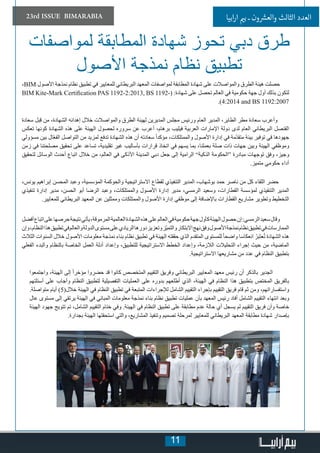 11
23rd ISSUE BIMARABIA ‫ابيا‬‫ر‬‫ا‬ ‫ي‬�‫ب‬ ‫ـ‬ ‫ون‬ ‫ش‬�‫والع‬ ‫الثالث‬ ‫العدد‬
،BIM ‫األصول‬ ‫نمذجة‬ ‫نظام‬ ‫تطبيق‬ ‫في‬ ‫للمعايير‬ ‫البريطاني‬ ‫المعهد‬ ‫لمواصفات‬ ‫المطابقة‬ ‫شهادة‬ ‫على‬ ‫والمواصالت‬ ‫الطرق‬ ‫هيئة‬ ‫حصلت‬
BIM Kite-Mark Certification PAS 1192-2:2013, BS 1192-( :‫شهادة‬ ‫على‬ ‫تحصل‬ ‫العالم‬ ‫في‬ ‫حكومية‬ ‫جهة‬ ‫أول‬ ‫بذلك‬ ‫لتكون‬
.)4:2014 and BS 1192:2007
‫سعادة‬ ‫بل‬ِ‫ق‬ ‫من‬ ،‫الشهادة‬ ‫إهدائه‬ ‫خالل‬ ‫والمواصالت‬ ‫الطرق‬ ‫لهيئة‬ ‫المديرين‬ ‫مجلس‬ ‫ورئيس‬ ‫العام‬ ‫المدير‬ ،‫الطاير‬ ‫مطر‬ ‫سعادة‬ ‫وأعرب‬
‫تعكس‬ ‫كونها‬ ‫الشهادة‬ ‫هذه‬ ‫على‬ ‫الهيئة‬ ‫لحصول‬ ‫سروره‬ ‫عن‬ ‫أعرب‬ ،‫برهام‬ ‫فيليب‬ ‫العربية‬ ‫اإلمارات‬ ‫دولة‬ ‫لدى‬ ‫العام‬ ‫البريطاني‬ ‫القنصل‬
‫مسؤولي‬ ‫بين‬ ‫ال‬ّ‫ع‬‫الف‬ ‫التواصل‬ ‫من‬ ‫لمزيد‬ ‫تدفع‬ ‫الشهادة‬ ‫هذه‬ ‫أن‬ ‫سعادته‬ ً‫ا‬‫مؤكد‬ ،‫والممتلكات‬ ‫األصول‬ ‫إدارة‬ ‫في‬ ‫ّمة‬‫د‬‫متق‬ ‫بيئة‬ ‫توفير‬ ‫في‬ ‫جهودها‬
‫زمن‬ ‫في‬ ‫مصلحتنا‬ ‫تحقيق‬ ‫على‬ ‫تساعد‬ ،‫تقليدية‬ ‫غير‬ ‫بأساليب‬ ‫قرارات‬ ‫اتخاذ‬ ‫في‬ ‫يسهم‬ ‫بما‬ ،‫بعملنا‬ ‫صلة‬ ‫ذات‬ ‫جهات‬ ‫وبين‬ ‫الهيئة‬ ‫وموظفي‬
‫لتحقيق‬ ‫الوسائل‬ ‫أحدث‬ ‫اتباع‬ ‫خالل‬ ‫من‬ ،‫العالم‬ ‫في‬ ‫األذكى‬ ‫المدينة‬ ‫دبي‬ ‫جعل‬ ‫إلى‬ ‫الرامية‬ ”‫الذكية‬ ‫“الحكومة‬ ‫مبادرة‬ ‫توجهات‬ ‫وفق‬ ،‫وجيز‬
.‫متميز‬ ‫حكومي‬ ‫أداء‬
،‫يونس‬ ‫إبراهيم‬ ‫المحسن‬ ‫وعبد‬ ،‫المؤسسية‬ ‫والحوكمة‬ ‫االستراتيجية‬ ‫لقطاع‬ ‫التنفيذي‬ ‫المدير‬ ،‫بوشهاب‬ ‫حمد‬ ‫ناصر‬ ‫من‬ ‫كل‬ ‫اللقاء‬ ‫حضر‬
‫تنفيذي‬ ‫إدارة‬ ‫مدير‬ ،‫الحسن‬ ‫أبو‬ ‫الرضا‬ ‫وعبد‬ ،‫والممتلكات‬ ‫األصول‬ ‫إدارة‬ ‫مدير‬ ،‫الرمسي‬ ‫وسعيد‬ ،‫القطارات‬ ‫لمؤسسة‬ ‫التنفيذي‬ ‫المدير‬
.‫للمعايير‬ ‫البريطاني‬ ‫المعهد‬ ‫عن‬ ‫وممثلين‬ ‫والممتلكات‬ ‫األصول‬ ‫إدارة‬ ‫موظفي‬ ‫إلى‬ ‫باإلضافة‬ ‫القطارات‬ ‫مشاريع‬ ‫وتطوير‬ ‫التخطيط‬
‫أفضل‬‫اتباع‬‫على‬‫حرصها‬‫نتيجة‬‫يأتي‬،‫المرموقة‬‫العالمية‬‫الشهادة‬‫هذه‬‫على‬‫العالم‬‫في‬‫حكومية‬‫جهة‬‫كأول‬‫الهيئة‬‫حصول‬‫إن‬:‫الرمسي‬‫سعيد‬‫وقال‬
‫وإن‬،‫النظام‬‫هذا‬‫تطبيق‬‫في‬‫والعالم‬‫الدولة‬‫مستوى‬‫على‬‫الريادي‬‫دورها‬‫وتعزيز‬‫ّز‬‫ي‬‫والتم‬‫االبتكار‬‫نهج‬‫وفق‬‫األصول‬‫نمذجة‬‫نظام‬‫تطبيق‬‫في‬‫الممارسات‬
‫الثالث‬ ‫السنوات‬ ‫خالل‬ ‫األصول‬ ‫معلومات‬ ‫نمذجة‬ ‫بناء‬ ‫نظام‬ ‫تطبيق‬ ‫في‬ ‫الهيئة‬ ‫حققته‬ ‫الذي‬ ‫المتقدم‬ ‫للمستوى‬ً‫ا‬‫واضح‬ ‫انعكاسا‬ ُ‫ر‬َ‫ب‬َ‫ت‬‫ع‬ُ‫ت‬ ‫الشهادة‬ ‫هذه‬
‫الفعلي‬ ‫والبدء‬ ‫بالنظام‬ ‫الخاصة‬ ‫العمل‬ ‫أدلة‬ ‫وإعداد‬ ،‫للتطبيق‬ ‫االستراتيجية‬ ‫الخطط‬ ‫وإعداد‬ ،‫الالزمة‬ ‫التحليالت‬ ‫إجراء‬ ‫حيث‬ ‫من‬ ،‫الماضية‬
.‫االستراتيجية‬ ‫مشاريعها‬ ‫من‬ ‫عدد‬ ‫في‬ ‫النظام‬ ‫بتطبيق‬
‫واجتمعوا‬ ،‫الهيئة‬ ‫إلى‬ ً‫ا‬‫مؤخر‬ ‫حضروا‬ ‫قد‬ ‫كانوا‬ ‫المتخصص‬ ‫التقييم‬ ‫وفريق‬ ‫البريطاني‬ ‫المعايير‬ ‫معهد‬ ‫رئيس‬ ‫أن‬ ‫بالذكر‬ ‫الجدير‬
‫أسئلتهم‬ ‫على‬ ‫وأجاب‬ ‫النظام‬ ‫لتطبيق‬ ‫التفصيلية‬ ‫العمليات‬ ‫على‬ ‫بدوره‬ ‫أطلعهم‬ ‫الذي‬ ،‫الهيئة‬ ‫في‬ ‫النظام‬ ‫هذا‬ ‫بتطبيق‬ ‫المختص‬ ‫بالفريق‬
.‫متواصلة‬ ‫أيام‬ )5(‫خالل‬ ‫الهيئة‬ ‫في‬ ‫النظام‬ ‫تطبيق‬ ‫في‬ ‫المتبعة‬ ‫لإلجراءات‬ ‫الشامل‬ ‫التقييم‬ ‫بإجراء‬ ‫التقييم‬ ‫فريق‬ ‫قام‬ ‫ثم‬ ‫ومن‬ ،‫واستفساراتهم‬
‫عال‬ ‫مستوى‬ ‫إلى‬ ‫يرتقي‬ ‫الهيئة‬ ‫في‬ ‫المباني‬ ‫معلومات‬ ‫نمذجة‬ ‫بناء‬ ‫نظام‬ ‫تطبيق‬ ‫عمليات‬ ‫بأن‬ ‫المعهد‬ ‫رئيس‬ ‫أفاد‬ ‫الشامل‬ ‫التقييم‬ ‫انتهاء‬ ‫وبعد‬
‫الهيئة‬ ‫جهود‬ ‫تتويج‬ ‫تم‬ ،‫الشامل‬ ‫التقييم‬ ‫ختام‬ ‫وفي‬ .‫الهيئة‬ ‫في‬ ‫النظام‬ ‫تطبيق‬ ‫على‬ ‫مطابقة‬ ‫عدم‬ ‫حالة‬ ‫أي‬ ‫يسجل‬ ‫لم‬ ‫التقييم‬ ‫فريق‬ ‫وأن‬ ‫خاصة‬
.‫بجدارة‬ ‫الهيئة‬ ‫استحقتها‬ ‫والتي‬ ،‫المشاريع‬ ‫وتنفيذ‬ ‫تصميم‬ ‫لمرحلة‬ ‫للمعايير‬ ‫البريطاني‬ ‫المعهد‬ ‫مطابقة‬ ‫شهادة‬ ‫بإصدار‬
‫لمواصفات‬ ‫المطابقة‬ ‫شهادة‬ ‫تحوز‬ ‫دبي‬ ‫طرق‬
‫األصول‬ ‫نمذجة‬ ‫نظام‬ ‫تطبيق‬
 
