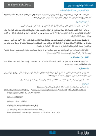 9
23rd ISSUE BIMARABIA ‫ابيا‬‫ر‬‫ا‬ ‫ي‬�‫ب‬ ‫ـ‬ ‫ون‬ ‫ش‬�‫والع‬ ‫الثالث‬ ‫العدد‬
:‫والتنفيذ‬ ‫التخطيط‬ ‫عملية‬ ‫في‬ ‫الضعف‬ ‫نقاط‬
‫المطلوبة‬ ‫التفاصيل‬ ‫كافة‬ ‫جلي‬ ‫بشكل‬ ‫العقد‬ ‫وثائق‬ ‫في‬ ‫توضح‬ ‫لم‬ ‫إذا‬ ،”‫التفاصيل‬ ‫في‬ ‫يكمن‬ ‫“الشيطان‬ ‫للمشروع‬ ‫الخاطئ‬ ‫التصور‬ ‫هي‬ ‫ضعف‬ ‫نقطة‬ ‫أكبر‬
.‫التنفيذ‬ ‫زمن‬ ‫في‬ ‫الفهم‬ ‫وسوء‬ ‫اإلشكاالت‬ ‫من‬ ‫الكثير‬ ‫وجود‬ ‫إلى‬ ‫ذلك‬ ‫سيقود‬ ‫سليم‬ ‫بشكل‬ ‫المشروع‬ ‫لتخيل‬
:‫التواصل‬ ‫صعوبة‬
.‫الفريق‬ ‫أفرد‬ ‫بين‬ ‫التواصل‬ ‫مهارات‬ ‫من‬ ‫الكثير‬ ‫يتطلب‬ ‫إلنجازها‬ ‫األفراد‬ ‫من‬ ‫الكثير‬ ‫إلى‬ ‫وحاجتها‬ ‫األبنية‬ ‫مشاريع‬ ‫تعقيد‬
‫يمكن‬ ،ً‫ا‬‫مع‬ ‫العمل‬ ‫عليهم‬ ‫يجب‬ ‫متباينة‬ ‫وثقافات‬ ‫طبائع‬ ‫يملكون‬ ‫أشخاص‬ ‫المشاريع‬ ‫ففي‬ ،‫فعال‬ ‫تواصل‬ ‫أمام‬ ً‫ا‬‫عائق‬ ‫اإلنسانية‬ ‫الطبيعة‬ ‫أحيانا‬ ‫تبرز‬ ‫هنا‬ ‫و‬
‫تقود‬ ‫ال‬ ‫الظروف‬ ‫هذه‬ ‫كل‬ ،‫العمل‬ ‫في‬ ‫زميله‬ ‫بنجاح‬ ‫يهتم‬ ‫ال‬ ‫أو‬ ‫فهمه‬ ‫في‬ ‫صعوبة‬ ‫يجد‬ ‫أنه‬ ‫أو‬ ‫له‬ ‫زميل‬ ‫مع‬ ‫التعامل‬ ‫في‬ ‫مرتاح‬ ‫غير‬ ‫األشخاص‬ ‫أحد‬ ‫يكون‬ ‫أن‬
.‫للفريق‬ ‫التعاونية‬ ‫الجهود‬ ‫نجاح‬ ‫إلى‬
‫وفهمه‬ ‫المشروع‬ ‫تخيل‬ .‫األبعاد‬ ‫وثالثي‬ ‫ثنائي‬ ‫التمثيل‬ ‫بين‬ ‫األفكار‬ ‫لترجمة‬ ‫عمليات‬ ‫بعدة‬ ‫والمنفذ‬ ‫المصمم‬ ‫بين‬ ‫المطلوبة‬ ‫التواصل‬ ‫عمليات‬ ‫معظم‬ ‫ترتبط‬
‫مرات‬ ‫عدة‬ ‫ما‬ ‫معلومة‬ ‫تترجم‬ ‫عندما‬ ،)‫المواصفات‬ – ‫المخططات‬ ( ‫البعد‬ ‫ثنائية‬ ‫هي‬ ‫المعلومات‬ ‫نقل‬ ‫طرق‬ ‫معظم‬ ‫لكن‬ ‫األبعاد‬ ‫ثالثي‬ ‫وسط‬ ‫في‬ ‫يتم‬ ‫وبناءه‬
.‫مفهومة‬ ‫غير‬ ‫األساسية‬ ‫الفكرة‬ ‫تصبح‬ ‫أن‬ ‫نستغرب‬ ‫لن‬ ‫مختلفين‬ ‫أشخاص‬ ‫بواسطة‬ ‫النظامين‬ ‫بين‬
‫الهندسية‬ ‫األعمال‬ ‫النجاز‬ ‫الحاسب‬ ‫استخدام‬ .‫أفضل‬ ‫بديل‬ ‫يتوفر‬ ‫لم‬ ‫أنه‬ ‫وهو‬ ً‫ا‬‫جد‬ ‫بسيط‬ ‫لسبب‬ ‫عليه‬ ‫متفق‬ ‫الهندسية‬ ‫المعلومات‬ ‫لتبادل‬ ‫التقليدي‬ ‫الشكل‬
.)‫ومواصفات‬ ‫البعد‬ ‫ثنائية‬ ‫مخططات‬ ( ‫يتغير‬ ‫لم‬ ‫األساس‬ ‫ألن‬ ‫الواقع‬ ‫هذا‬ ‫يغير‬ ‫لم‬
:‫الفريق‬ ‫أعضاء‬ ‫بين‬ ‫التنافس‬
‫تبت‬ُ‫ك‬ ‫الحالية‬ ‫العقود‬ ‫وثائق‬ ‫معظم‬ .‫نفسه‬ ‫المشروع‬ ‫هدف‬ ‫على‬ ‫التركيز‬ ‫من‬ ‫أكثر‬ ‫الخاصة‬ ‫أهدافهم‬ ‫على‬ ‫يركزون‬ ‫أفراد‬ ‫الفريق‬ ‫في‬ ‫يكون‬ ‫ما‬ ً‫ا‬‫غالب‬
.‫إعدادها‬ ‫عن‬ ‫المسؤول‬ ‫الفريق‬ ‫مصلحة‬ ‫لتعكس‬
:‫المخاطرة‬ ‫نقل‬
‫وفي‬ ‫آخر‬ ‫إلى‬ ‫فريق‬ ‫من‬ ‫للمخاطرة‬ ‫نقل‬ ‫سوى‬ ‫يكن‬ ‫لم‬ ‫معظمها‬ ‫لكن‬ ‫المنتج‬ ‫لتسليم‬ ‫جديدة‬ ‫طرق‬ ‫لتطوير‬ ‫قاد‬ ‫التقليدية‬ ‫التعاقدية‬ ‫األساليب‬ ‫من‬ ‫االستياء‬
.‫فيه‬ ‫الواردة‬ ‫األخطاء‬ ‫وعبء‬ ‫المشروع‬ ‫تمويل‬ ‫عبء‬ ‫المالك‬ ‫يتحمل‬ ‫النهاية‬
.‫المجال‬ ‫هذا‬ ‫في‬ ‫األساسين‬ ‫الالعبين‬ ‫ترتيب‬ ‫التنافس‬ ‫ويعيد‬ ‫اإلنشاء‬ ‫عمليات‬ ‫كفاءة‬ ‫تحسين‬ ‫باتجاه‬ ‫يقود‬ ‫المشاريع‬ ‫اقتصاد‬
:‫المراجع‬
)1( ‫رقم‬ ‫المرجع‬ ‫من‬ ‫والثاني‬ ‫األول‬ ‫للفصلين‬ ‫ومكثفة‬ ‫مختصرة‬ ‫ترجمة‬ ‫عن‬ ‫عبارة‬ ‫األول‬ ‫القسم‬ 1.‫م‬
(1) Building Information Modeling - Planning and Managing Construction Projects with 4D CAD and Simulations
Willem Kymmell, DOI: 10.1036/0071494537
ISBN-10: 0071494537
ISBN-13: 978-0071494533
(2) http://en.wikipedia.org/wiki/Alan_Kay
(3) Mastering Autodesk Revit Architecture 2014
James Vandezande - Eddy Krygiel - Phil Read, ISBN: 978-1-118-52130-4
 