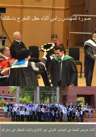 16
27
‫باسكتلندا‬ ‫التخرج‬ ‫حفل‬ ‫أثناء‬ ‫رامي‬ ‫للمهندس‬ ‫صورة‬
‫استراليا‬ ‫في‬ ‫المبتكر‬ ‫والبناء‬ ‫اإلنتاج‬ ‫عن‬ ‫الدولي‬ ‫المؤتمر‬ ‫في‬ ‫البحث‬ ‫عرض‬ ‫أثناء‬
 