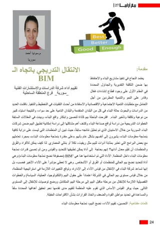 24
27
‫الـ‬ ‫باتجاه‬ ‫التدريجي‬ ‫االنتقال‬
BIM
:‫مقدمة‬
‫واالحتفاظ‬ ‫البناء‬ ‫مشاريع‬ ‫تنفيذ‬ ‫في‬ ‫النجاح‬ ‫يعتمد‬
‫المحددة‬ ‫والجداول‬ ‫التقديرية‬ ‫التكلفة‬ ‫ضمن‬ ‫بها‬
‫ال‬ّ‫ع‬‫ف‬ ‫إنشاءات‬ ‫قطاع‬ ‫وجود‬ ‫على‬ ‫األول‬ ‫المقام‬ ‫في‬
‫أجل‬ ‫من‬ ‫المطردين‬ ‫والتنمية‬ ‫النمو‬ ‫على‬ ‫وقادر‬
‫العديد‬ ‫ناقشت‬ .‫والتنفيذ‬ ‫التخطيط‬ ‫في‬ ‫التقنيات‬ ‫أحدث‬ ‫من‬ ‫واالستفادة‬ ‫واالقتصادية‬ ‫االجتماعية‬ ‫التنمية‬ ‫متطلبات‬ ‫مع‬ ‫التعامل‬
‫كبير‬ ‫استياء‬ ‫والنتيجة‬ ،‫سواء‬ ‫حد‬ ‫على‬ ‫النامية‬ ‫والبلدان‬ ‫المتقدمة‬ ‫البلدان‬ ‫من‬ ‫كل‬ ‫في‬ ‫البناء‬ ‫حالة‬ ‫والبحوث‬ ‫الدراسات‬ ‫من‬
‫السابقة‬ ‫المقاالت‬ ‫في‬ ‫وبينت‬ ،‫البناء‬ ‫واقع‬ ‫وابتكار‬ ‫لتحسين‬ ‫كأداة‬ ‫بيم‬ ‫الباحثة‬ ‫اقترحت‬ .‫البناء‬ ‫وتأخير‬ ‫وتكلفة‬ ‫نوعية‬ ‫من‬
‫شركات‬ ‫ضمن‬ ‫البيم‬ ‫تطبيق‬ ‫إمكانية‬ ‫دراسة‬ ‫إلى‬ ‫مشاكلها‬ ‫أهم‬ ‫وكشف‬ ‫البناء‬ ‫صناعة‬ ‫لواقع‬ ‫دراسة‬ ‫من‬ ‫التدريجية‬ ‫الخطوات‬
‫كافية‬ ‫دراية‬ ‫على‬ ‫ليست‬ ‫التي‬ ‫المنظمات‬ ‫أن‬ ‫تبين‬ ‫حيث‬ ،ً‫ا‬‫سابق‬ ‫نتائجه‬ ‫تحليل‬ ‫تم‬ ‫الذي‬ ‫االستبيان‬ ‫خالل‬ ‫من‬ ‫السورية‬ ‫البناء‬
‫تعاملهم‬ ‫بمجرد‬ »‫البناء‬ ‫معلومات‬ ‫بنمذجة‬ ‫مقدرة‬ ‫«على‬ ‫بأنهم‬ ‫عام‬ ‫بشكل‬ ‫أنفسهم‬ ‫إلى‬ ‫يشيرون‬ ،‫البناء‬ ‫معلومات‬ ‫بنمذجة‬
‫رق‬ُ‫ف‬‫وال‬ ‫لألفراد‬ ‫يمكن‬ ‫كيف‬ ‫لذا‬ .‫المعماري‬ ‫بنتلي‬ ‫أو‬ ‫تكال‬ ،‫ريفيت‬ ‫مثل‬ ‫للبيم‬ ‫أدوات‬ ‫بمثابة‬ ‫تعتبر‬ ‫التي‬ ‫البرامج‬ ‫بعض‬ ‫مع‬
‫نمذجة‬ ‫قدرات‬ ‫تحسين‬ ‫ثم‬ ‫ومن‬ ‫والقياس‬ ‫للتحديد‬ ‫تطبيقها‬ ‫يمكن‬ ‫أداة‬ ‫إلى‬ ‫بحاجة‬ ‫إنهم‬ ‫أدائها؟‬ ‫معدل‬ ‫ّم‬‫ي‬‫تق‬ ‫أن‬ ‫والمنظمات‬
‫وهي‬ )‫البناء‬ ‫معلومات‬ ‫نمذجة‬ ‫نضج‬ ‫(مصفوفة‬ BIM3
‫هي‬ ‫هنا‬ ‫استخدامها‬ ‫تم‬ ‫التي‬ ‫األداة‬ .‫المنظمة‬ ‫داخل‬ ‫البناء‬ ‫معلومات‬
‫بل‬ ،‫فحسب‬ ‫األخير‬ ‫األداء‬ ‫على‬ ً‫ا‬‫مؤشر‬ ‫تعطي‬ ‫ال‬ ‫وهي‬ .‫األشخاص‬ ‫أو‬ ‫رق‬ُ‫ف‬‫ال‬ ‫أو‬ ‫للمنظمات‬ ‫الحالي‬ ‫بيم‬ ‫نضج‬ ‫لتحديد‬ ‫أداة‬
،‫المنظمة‬ ‫استراتيجية‬ ‫في‬ ‫الالزمة‬ ‫التغييرات‬ ‫وتوقع‬ ،‫اإلدارة‬ ‫إلى‬ ‫األداء‬ ‫قياس‬ ‫من‬ ‫اإلنتقال‬ ‫في‬ ‫البناء‬ ‫شركة‬ ‫تساعد‬ ‫إنها‬
‫والخطوات‬ )‫السياسة‬ ،‫العملية‬ ،‫(التكنولوجيا‬ ‫البيم‬ ‫حقول‬ ‫على‬ ً‫ا‬‫اعتماد‬ ‫الشركة‬ ‫في‬ ‫الحالي‬ ‫بيم‬ ‫مستوى‬ ‫قياس‬ ‫خالل‬ ‫من‬
‫المستوى‬ ‫إلى‬ ‫لإلنتقال‬ ‫توصيات‬ ‫ووضع‬ ‫المتكامل‬ ‫البيم‬ ‫مرحلة‬ ‫إلى‬ ‫البيم‬ ‫ماقبل‬ ‫مرحلة‬ ‫من‬ ‫لإلنتقال‬ ‫الالزمة‬ ‫التفصيلية‬
ً‫ا‬‫سلف‬ ‫المحددة‬ ‫أهدافها‬ ‫تحقيق‬ ‫نحو‬ ‫تقدمها‬ ‫مدى‬ ‫لتقييم‬ ‫المنظمة‬ ‫عليه‬ ‫تقوم‬ ‫الذي‬ ‫األساس‬ ‫القياس‬ ‫يوفر‬ ‫حيث‬ .‫التالي‬
.‫المقبلة‬ ‫االقتراحات‬ ‫بشأن‬ ‫القرارات‬ ‫واتخاذ‬ ‫والضعف‬ ‫القوة‬ ‫مواطن‬ ‫تحديد‬ ‫في‬ ‫والمساعدة‬
‫البناء‬ ‫معلومات‬ ‫نمذجة‬ ،‫البيم‬ ‫نضج‬ ،‫األداء‬ ‫تقييم‬ ،‫التحسين‬ :‫مفتاحية‬ ‫كلمات‬
‫الفنية‬ ‫واالستشارات‬ ‫الدراسات‬ ‫شركة‬ ‫أداء‬ ‫تقييم‬
‫الساحلية‬ ‫المنطقة‬ ‫فرع‬ _‫_سورية‬
‫أحمد‬ ‫م.سونيا‬
‫سوريا‬
 