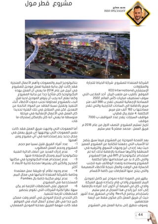 44
‫للتجارة‬ ‫الخياط‬ ‫شركة‬ :‫للمشروع‬ ‫المنفذة‬ ‫الشركة‬
‫والمقاوالت‬
KEO International:‫اإلستشاري‬
‫التي‬ ‫المالعب‬ ‫أحد‬ ‫الريان‬ ‫ملعب‬ ‫من‬ ‫بالقرب‬ :‫الموقع‬
2022 ‫العالم‬ ‫كأس‬ ‫مباريات‬ ‫تستضيف‬ ‫سوف‬
‫متر‬ ‫الف‬ 388 ‫ب‬ ‫تقدر‬ ‫للمبنى‬ ‫اإلجمالية‬ ‫المساحة‬
‫تقدر‬ ‫والتي‬ ‫الخارجية‬ ‫الساحات‬ ‫الى‬ ‫باالضافة‬ ‫مربع‬
.‫مربع‬ ‫متر‬ ‫ألف‬ 162 ‫ب‬ ‫مساحتها‬
.‫قطري‬ ‫ريال‬ ‫مليار‬ 4 :‫التكلفة‬
7000 ‫ب‬ ‫المواقف‬ ‫عدد‬ ‫يقدر‬ :‫السيارات‬ ‫مواقف‬
.‫موقف‬
‫م‬ 2016 ‫عام‬ ‫من‬ ‫االول‬ ‫النصف‬ :‫المشروع‬ ‫تسليم‬ ‫تاريخ‬
‫سليم‬ ‫عمر‬ &‫مصلح‬ ‫محمد‬ : ‫العمل‬ ‫فريق‬
‫يتضح‬ ‫سبق‬ ‫فيما‬ ‫المشروع‬ ‫عن‬ ‫الموجزة‬ ‫اللمحة‬ ‫بعد‬
‫المميز‬ ‫المشروع‬ ‫عن‬ ‫للكتابة‬ ‫دفعتنا‬ ‫التي‬ ‫األسباب‬ ‫لنا‬
‫في‬ ‫والترفيه‬ ‫التسوق‬ ‫وجهات‬ ‫أبرز‬ ‫إحدى‬ ‫يعد‬ ‫حيث‬
‫تم‬ ‫أنه‬ ‫لذلك‬ ‫باإلضافة‬ ‫مساحة‬ ‫وأكبرها‬ ‫المنطقة‬
‫المشروع‬ ‫هذا‬ ‫في‬ BIM ‫ال‬ ‫تكنولوجيا‬ ‫استخدام‬
‫لتكلفة‬ ً‫ا‬‫نظر‬ ‫استخدامها‬ ‫من‬ ‫بد‬ ‫ال‬ ‫كان‬ ‫والتي‬
‫لتجنب‬ ‫فيه‬ ‫الوظائف‬ ‫وتعدد‬ ‫ومساحته‬ ‫المشروع‬
‫التصميمة‬ ‫لألخطاء‬ ‫نتيجة‬ ‫والمال‬ ‫الوقت‬ ‫في‬ ‫الخسارة‬
.‫األقسام‬ ‫كافة‬ ‫بين‬ ‫التعارضات‬ ‫عنها‬ ‫ينتج‬ ‫والتي‬
‫لموديل‬ ‫كامل‬ ‫غير‬ ‫نموذج‬ ‫اعاله‬ ‫الصورة‬ ‫في‬ ‫يظهر‬
‫الشركة‬ ‫فريق‬ ‫بإعداده‬ ‫قام‬ ‫والذي‬ ‫للمشروع‬ ‫البيم‬
‫باإلضافة‬ ‫أفراده‬ ‫أحد‬ ‫أكون‬ ‫أن‬ ‫الفرصة‬ ‫لي‬ ‫كان‬ ‫والذي‬
‫سليم‬ ‫عمر‬.‫م‬ ‫المجال‬ ‫هذا‬ ‫رائدي‬ ‫أبرز‬ ‫أحد‬ ‫إلى‬
‫أشهر‬ ‫عدة‬ ‫استغرق‬ ‫والذي‬ Revit‫ال‬ ‫برنامج‬ ‫باستخدام‬
‫أربعة‬ ‫من‬ ‫فقط‬ ‫مكون‬ ‫كان‬ ‫العمل‬ ‫فريق‬ ‫أن‬ ‫حيث‬
.‫متخصصين‬
‫المشروع‬ ‫في‬ ‫العمل‬ ‫بداية‬ ‫إلى‬ ‫نتطرق‬ ‫وسوف‬
‫المنجزة‬ ‫األعمال‬ ‫وأهم‬ ‫والصعوبات‬ ‫البيم‬ ‫بتكنولوجيا‬
‫للمشروع‬ ‫موديل‬ ‫لعمل‬ ‫فعلية‬ ‫بداية‬ ‫أول‬ ‫كانت‬ ‫فقد‬
‫بهذه‬ ‫العمل‬ ‫أن‬ ‫يعني‬ ‫ما‬ 2014 ‫عام‬ ‫من‬ ‫أبريل‬ ‫في‬
‫المشروع‬ ‫بداية‬ ‫عن‬ ‫جدا‬ ً‫ا‬‫متأخر‬ ‫كان‬ ‫التكنولوجبا‬
‫قبل‬ ‫لدينا‬ ‫الموديل‬ ‫يتوفر‬ ‫أن‬ ‫يجب‬ ‫أنه‬ ‫نعلم‬ ‫وكما‬
‫أثناء‬ ‫األخطاء‬ ‫حدوث‬ ‫تجنب‬ ‫لمحاولة‬ ‫بالمشروع‬ ‫البدء‬
‫عن‬ ‫الناتجة‬ ‫المواد‬ ‫من‬ ‫الفاقد‬ ‫نسبة‬ ‫وتقليل‬ ‫التنفيذ‬
‫تحديدا‬ ‫الفترة‬ ‫تلك‬ ‫في‬ ‫المقابل‬ ‫في‬ ‫لكن‬ ,‫التعديل‬
‫مرحلة‬ ‫في‬ ‫اإلنشائية‬ ‫األعمال‬ ‫في‬ ‫العمل‬ ‫كان‬
‫ما‬ ‫إستدراك‬ ‫باإلمكان‬ ‫كان‬ ‫أنه‬ ‫يعني‬ ‫ما‬ ‫متوسطة‬
.‫فات‬
‫كانت‬ ‫فقد‬ ‫العمل‬ ‫فريق‬ ‫واجهت‬ ‫التي‬ ‫الصعوبات‬ ‫أما‬
‫في‬ ‫يعمل‬ ‫فريق‬ ‫أي‬ ‫يواجهها‬ ‫التي‬ ‫الصعوبات‬ ‫نفس‬
‫ومن‬ ‫مشروع‬ ‫أي‬ ‫في‬ ‫إستخدامه‬ ‫يتم‬ ‫جديد‬ ‫مجال‬
:‫أهمها‬
‫حجم‬ ‫مع‬ ‫نسبيا‬ ‫قليل‬ ‫الفريق‬ ‫أفراد‬ ‫عدد‬ 	
-1
.‫المطلوب‬ ‫العمل‬ ‫وحجم‬ ‫المشروع‬
‫الفنية‬ ‫الدائرة‬ ‫أعضاء‬ ‫من‬ ‫العديد‬ ‫إدراك‬ ‫عدم‬ 	
-2
.‫منها‬ ‫اإلستفادة‬ ‫ومجال‬ ‫البيم‬ ‫بتكنولوجيا‬
‫مكانها‬ ‫في‬ ‫التكنولوجيا‬ ‫هذه‬ ‫إستخدام‬ ‫عدم‬ 	
-3
‫ال‬ ‫األبعاد‬ ‫ثالثية‬ ‫نمذجة‬ ‫يعتبرها‬ ‫كان‬ ‫والكثير‬ ‫الصحيح‬
.‫أكثر‬
‫معتمدة‬ ‫عمل‬ ‫طريقة‬ ‫أو‬ ‫نظام‬ ‫وجود‬ ‫عدم‬ 	
-4
.‫البيم‬ ‫مجال‬ ‫في‬ ‫التباعها‬ ‫المنفذة‬ ‫بالشركة‬ ‫وخاصة‬
Families ‫بال‬ ‫خاصة‬ ‫مكتبة‬ ‫توفر‬ ‫عدم‬ 	
-5
.‫المشروع‬ ‫في‬ ‫المستخدمة‬
‫يكن‬ ‫لم‬ ‫الالزمة‬ ‫المخططات‬ ‫على‬ ‫الحصول‬ 	
-6
‫بتحضير‬ ‫تقوم‬ ‫التي‬ ‫الشركات‬ ‫لكثرة‬ ‫نظرا‬ ‫سهال‬
.‫للتنفيذ‬ ‫لالزمة‬ ‫المخططات‬
‫ممكن‬ ‫وقت‬ ‫أقصر‬ ‫في‬ ‫الموديل‬ ‫إلنجاز‬ ‫التحدي‬ ‫كان‬
‫الموقع‬ ‫في‬ ‫البناء‬ ‫أعمال‬ ‫تسارع‬ ‫ظل‬ ‫في‬ ‫جدا‬ ‫كبير‬
‫المعماري‬ ‫الموديل‬ ‫نمذجة‬ ‫الفريق‬ ‫مهمة‬ ‫كانت‬ ‫فقد‬
‫مول‬ ‫قطر‬ ‫مشروع‬ ‫مصلح‬ ‫محمد‬
BIM SPECIALIST
 