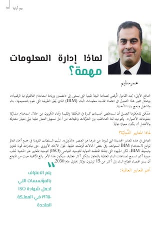 ،»‫الرقمية‬ ‫لوجيا‬‫و‬‫التكن‬ ‫استخدام‬ ‫ايدة‬‫ز‬‫و‬ ‫«تضمني‬ ‫إىل‬ ‫تسعى‬ ‫اليت‬ ‫املبنية‬ َ‫ة‬‫البيئ‬ ‫لصناعة‬ ‫رقمي‬ّ‫ل‬‫ا‬ ‫حول‬ّ‫الت‬ ‫عد‬ُ‫ي‬ :‫األويل‬ ‫الدافع‬
‫بناء‬ ،‫بتصميمها‬ ‫نقوم‬ ‫اليت‬ ‫يقة‬‫ر‬‫الط‬ ّ‫غي‬ُ‫ي‬ ‫الذي‬ )BIM( ‫البناء‬ ‫معلومات‬ ‫منذجة‬ ‫اعتماد‬ ‫يف‬ ‫التحول‬ ‫هذا‬ ‫حمور‬ ‫ويتمثل‬
.‫حتية‬ّ‫الت‬ ‫بنيتنا‬ ‫ودمج‬ ‫وتشغيل‬
‫كة‬‫مشار‬ ‫استخدام‬ ‫خالل‬ ‫من‬ ‫بون‬‫ر‬‫الك‬ ‫أداء‬‫و‬ ‫القيمة‬‫و‬ ‫التكلفة‬ ‫يف‬ ‫كبرية‬‫حتسينات‬ ‫تستخلص‬ ‫أن‬ ‫كعميل‬‫للحكومة‬ ‫كن‬ُ‫ي‬«
‫مشرتك‬ ‫معيار‬ ّ‫تبن‬ ‫علينا‬ ‫العمل‬ ‫تسهيل‬ ‫أجل‬ ‫من‬ ‫اهليئات‬‫و‬ ‫كات‬‫الشر‬ ‫بني‬ ‫التخاطب‬ ‫لغة‬ ‫لتوحيد‬‫و‬ .»‫األصول‬ ‫معلومات‬
.ً‫ا‬ّ‫لي‬‫و‬‫د‬ ‫ا‬ً‫معيار‬ ‫يكون‬ ‫أن‬ ‫األفضل‬‫و‬
‫ة؟‬ّ‫لي‬‫و‬ُّ‫الد‬ ‫املعايري‬ ‫ملاذا‬
‫العامل‬ ‫أحناء‬ ‫مجيع‬ ‫يف‬ ‫الفردية‬ ‫السلطات‬ ‫ت‬ّ‫تبن‬ .»‫ويل‬ّ‫د‬‫«ال‬ ‫العنصر‬ ‫هو‬ ‫غريها‬ ‫عن‬ ‫متيزها‬ ‫اليت‬ ‫اجلديدة‬ ‫املعايري‬ ‫هذه‬ ‫يف‬ ‫العامل‬
‫يز‬‫ز‬‫لتع‬ ‫قوية‬ ‫ات‬‫ر‬‫مباد‬ ‫حىت‬ ‫األورويب‬ ‫االحتاد‬ ‫ل‬ّ‫و‬ُ‫ي‬ .‫عليها‬ ‫ت‬َ‫رض‬ُ‫ف‬ ‫احلاالت‬ ‫بعض‬ ‫ويف‬ ،‫ات‬‫و‬‫لسن‬ BIM ‫الستخدام‬ ‫ائح‬‫و‬‫ل‬
‫جتلب‬ ‫احلدود‬ ‫عرب‬ ‫املعايري‬ ‫لتوحيد‬ )ISO( ‫القياسي‬ ‫للتوحيد‬ ‫لية‬‫و‬‫الد‬ ‫املنظمة‬ ‫تبذهلا‬ ‫اليت‬ ‫اجلهود‬ ‫لكن‬ ،BIM ‫وتبسيط‬
‫املتوقع‬ ‫من‬ ‫حيث‬ ‫األمهية‬ ‫ابلغ‬ ‫األمر‬ ‫هذا‬ ‫سيكون‬ ،‫فعالية‬ ‫أكثر‬ ‫بشكل‬ ‫ابلتعاون‬ ‫العاملية‬ ‫البناء‬ ‫لصناعات‬ ‫تسمح‬ ‫أكرب‬ ‫صورة‬
.2030 ‫عام‬ ‫حبلول‬ ‫دوالر‬ ‫يليون‬‫ر‬‫ت‬ 15 ‫من‬ ‫أكثر‬ ‫إىل‬ ‫البناء‬ ‫قطاع‬ ‫اقتصاد‬ ‫ينمو‬ ‫أن‬
:‫العاملية‬ ‫املعايري‬ ‫أهم‬
38 ‫ابيا‬‫ر‬‫أ‬ ‫بيم‬
‫االعتراف‬ ‫يتم‬
‫التي‬ ‫بالمؤسسات‬
ISO ‫شهادة‬ ‫تحمل‬
‫المملكة‬ ‫في‬ 19650
‫المتحدة‬
‫المعلومات‬ ‫إدارة‬ ‫لماذا‬
‫مهمة؟‬
‫عمرسليم‬
 