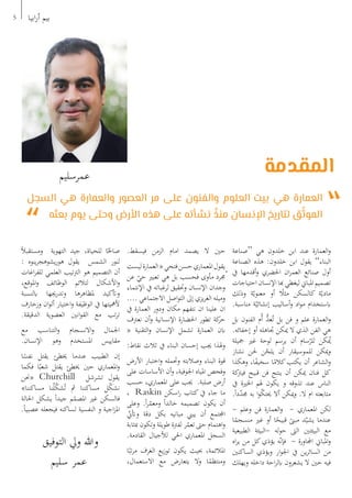 5 ‫ابيا‬‫ر‬‫أ‬ ‫بيم‬
‫التوفيق‬ ‫ويل‬ ‫وهللا‬
‫سليم‬ ‫عمر‬
‫السجل‬ ‫هي‬ ‫والعمارة‬ ‫العصور‬ ‫مر‬ ‫على‬ ‫والفنون‬ ‫العلوم‬ ‫بيت‬ ‫هي‬ ‫العمارة‬
‫بعثه‬ ‫يوم‬ ‫وحتى‬ ‫األرض‬ ‫هذه‬ ‫على‬ ‫نشأته‬ ُ‫منذ‬ ‫اإلنسان‬ ‫لتاريخ‬ ‫ق‬ّ‫الموث‬
‫المقدمة‬
‫“صناعة‬ ‫هي‬ ‫خلدون‬ ‫ابن‬ ‫عند‬ ‫العمارة‬‫و‬
‫الصناعة‬ ‫هذه‬ :‫خلدون‬ ‫ابن‬ ‫يقول‬ ”‫البناء‬
‫يف‬ ‫أقدمها‬‫و‬ ‫احلضري‬ ‫ان‬‫ر‬‫العم‬ ‫صنائع‬ ‫أول‬
‫احتياجات‬‫اإلنسان‬‫هبا‬‫ليغطي‬‫املباين‬‫تصميم‬
‫وذلك‬ ‫ة‬ّ‫معنوي‬ ‫أو‬ ً‫مثل‬ ‫كالسكن‬ ‫ة‬ّ‫مادي‬
.‫مناسبة‬ ‫ة‬ّ‫إنشائي‬ ‫أساليب‬‫و‬ ‫اد‬‫و‬‫م‬ ‫ابستخدام‬
‫بل‬ ‫الفنون‬ ‫ُم‬‫أ‬ ُّ‫عد‬ُ‫ت‬ ‫بل‬ ‫فن‬ ‫و‬ ‫علم‬ ‫العمارة‬‫و‬
.‫إخفائه‬ ‫أو‬ ‫جتاهله‬ ‫ميكن‬ ‫ال‬ ‫الذي‬ ‫الفن‬ ‫هي‬
‫مجيلة‬ ‫غري‬ ‫لوحة‬ ‫يرسم‬ ‫أن‬ ‫سام‬ّ‫للر‬ ‫كن‬ُ‫ي‬
‫نشاز‬ ‫حلن‬ ‫ن‬ّ‫يلح‬ ‫أن‬ ‫للموسيقار‬ ‫ميكن‬‫و‬
‫وهكذا‬ ،‫ا‬ً‫ف‬‫سخي‬ ‫ا‬ً‫كالم‬‫يكتب‬ ‫أن‬ ‫الشاعر‬‫و‬
‫كة‬‫فيرت‬ ‫قبيح‬ ‫فن‬ ‫ينتج‬ ‫أن‬ ‫ميكن‬ ‫فنان‬ ‫كل‬
‫يف‬ ‫اخلرية‬ ‫هلم‬ ‫يكون‬ ‫و‬ ‫تذوقه‬ ‫عند‬ ‫الناس‬
.ً‫ا‬‫د‬ّ‫د‬‫جم‬ ‫به‬ ‫ا‬‫و‬ّ‫ك‬‫حيت‬ ‫أال‬ ‫ميكن‬‫و‬ .‫ال‬ ‫ام‬ ‫متابعته‬
- ‫وعلم‬ ‫فن‬ ‫العمارة‬‫و‬ - ‫املعماري‬ ‫لكن‬
‫ا‬ً‫منسجم‬ ‫غري‬ ‫أو‬ ‫ا‬ً‫قبيح‬ ً‫مبىن‬ ‫د‬ّ‫يشي‬ ‫عندما‬
‫الطبيعية‬ ‫-البيئة‬ ‫له‬‫و‬‫ح‬ ‫الىت‬ ‫البيئتني‬ ‫مع‬
‫اه‬‫ر‬‫ي‬ ‫من‬ ‫كل‬‫يؤذي‬ ‫ه‬ّ‫ن‬‫فإ‬ - ‫اجملاورة‬ ‫املباين‬‫و‬
‫الساكنني‬ ‫ويؤذي‬ ‫ار‬‫و‬‫اجل‬ ‫يف‬ ‫ين‬‫ر‬‫السائ‬ ‫من‬
‫ويهلك‬ ‫داخله‬ ‫احة‬‫ر‬‫ابل‬ ‫يشعرون‬ ‫ال‬ ‫حني‬ ‫فيه‬
.‫فيسقط‬ ‫الزمن‬ ‫امام‬ ‫يصمد‬ ‫ال‬ ‫حني‬
‫ليست‬‫العمارة‬«‫فتحي‬‫حسن‬‫املعماري‬‫يقول‬
‫عن‬ ّ‫حي‬ ‫تعبري‬ ‫هي‬ ‫بل‬ ‫فحسب‬ ‫مأوى‬ ‫ُجمرد‬
‫اإلنتماء‬ ‫يف‬ ‫لرغباته‬ ‫وحتقيق‬ ‫اإلنسان‬ ‫وجدان‬
.... ‫االجتماعي‬ ‫اصل‬‫و‬‫الت‬ ‫إىل‬ ‫يزي‬‫ر‬‫الغ‬ ‫وميله‬
‫يف‬ ‫العمارة‬ ‫ودور‬ ‫مكان‬ ‫نتفهم‬ ‫ان‬ ‫علينا‬ ‫ان‬
‫نعرتف‬ ‫أن‬‫و‬ ‫اإلنسانية‬ ‫احلضارة‬ ‫تطور‬ ‫كة‬‫حر‬
« ‫التقنية‬‫و‬ ‫اإلنسان‬ ‫تشمل‬ ‫العمارة‬ ‫ابن‬
:‫نقاط‬ ‫ثالث‬ ‫يف‬ ‫البناء‬ ‫إحسان‬ ‫جيب‬ ‫وهلذا‬
‫األرض‬ ‫اختبار‬‫و‬ ‫وحتمله‬ ‫وصالبته‬ ‫البناء‬ ‫قوة‬
‫على‬ ‫األساسات‬ ‫أن‬‫و‬ ،‫اجلوفية‬ ‫املياه‬ ‫وفحص‬
‫حسب‬ ،‫املعماري‬ ‫على‬ ‫جيب‬ .‫صلبة‬ ‫أرض‬
، Raskin ‫اسكن‬‫ر‬ ‫كتاب‬ ‫يف‬ ‫جاء‬ ‫ما‬
‫وعلى‬ .ً‫ا‬‫ر‬ّ‫ومعم‬ ً‫ا‬‫خالد‬ ‫تصميمه‬ ‫يكون‬ ‫أن‬
ّ‫وأتن‬ ‫دقة‬ ‫بكل‬ ‫مبانيه‬ ‫يبين‬ ‫‏أن‬ ‫اجملتمع‬
‫مبثابة‬ ‫وتكون‬ ‫طويلة‬ ‫لفرتة‬ ‫ر‬ّ‫تعم‬ ‫حىت‬ ‫اهتمام‬‫و‬
.‫‏القادمة‬‫لألجيال‬ ‫احلي‬ ‫املعماري‬ ‫السجل‬
‫ا‬ً‫تب‬‫ر‬‫م‬ ‫الغرف‬ ‫يع‬‫ز‬‫تو‬ ‫يكون‬ ‫حبيث‬ ،‫املالئمة‬
،‫االستعمال‬ ‫مع‬ ‫يتعارض‬ ‫وال‬ ‫ا‬ً‫ومنتظم‬
ً‫ال‬‫ومستقب‬ ‫التهوية‬ ‫جيد‬ ،‫للحياة‬ ‫ا‬ً‫صاحل‬
: ‫ينوه‬‫ر‬‫يشوهج‬‫ر‬‫هو‬ ‫يقول‬ ‫الشمس‬ ‫لنور‬
‫اغات‬‫ر‬‫للف‬ ‫العلمي‬ ‫تيب‬‫رت‬‫ال‬ ‫هو‬ ‫التصميم‬ ‫أن‬
،‫املوقع‬‫و‬ ‫الوظائف‬ ‫لتالئم‬ ‫األشكال‬‫و‬
‫ابلنسبة‬ ‫وتدرجيها‬ ‫ملظاهرها‬ ‫وأتكيد‬
‫وزخارف‬ ‫ان‬‫و‬‫أل‬ ‫اختيار‬‫و‬ ‫الوظيفة‬ ‫يف‬ ‫ألمهيتها‬
.‫الدقيقة‬ ‫العضوية‬ ‫انني‬‫و‬‫الق‬ ‫مع‬ ‫تب‬‫ر‬‫ت‬
‫مع‬ ‫التناسب‬‫و‬ ‫االنسجام‬‫و‬ ‫اجلمال‬
.‫اإلنسان‬ ‫وهو‬ ‫املستخدم‬ ‫مقاييس‬
‫ا‬ً‫نفس‬ ‫يقتل‬ ‫خيطئ‬ ‫عندما‬ ‫الطبيب‬ ‫إن‬
‫فكما‬ ‫ا‬ً‫شعب‬ ‫يقتل‬ ‫خيطئ‬ ‫حني‬ ‫املعماري‬‫و‬
‫«حنن‬ Churchill ‫تشرشل‬ ‫يقول‬
»‫مساكننا‬ ‫نا‬ُ‫ل‬ّ‫ك‬‫ش‬ُ‫ت‬ ‫مث‬ ‫مساكننا‬ ‫ل‬ّ‫ك‬‫نش‬
‫احلالة‬ ‫يشكل‬ ً‫ا‬‫جيد‬ ‫م‬ّ‫املصم‬ ‫غري‬ ‫فالسكن‬
.ً‫ا‬‫عصبي‬ ‫فيجعله‬ ‫لساكنه‬ ‫النفسية‬ ‫و‬ ‫اجية‬‫ز‬‫امل‬
‫عمرسليم‬
 