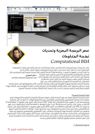 15 ‫الرابع‬ ‫العدد‬ bimarabia
‫التطبيقات‬ ‫عشرات‬ ‫مع‬ ‫كافيا‬ ‫يكن‬ ‫لم‬ ‫البناء‬ ‫صناعة‬ ‫مجال‬ ‫فى‬ ‫الحديثة‬ ‫البرمجيات‬ ‫زخم‬ ‫أن‬ ‫يبدو‬ ‫ما‬ ‫على‬
. ‫تحديا‬ ‫وأكثر‬ ‫أصعب‬ ‫بصورة‬ ‫التكنولوجيا‬ ‫فيه‬ ‫تتغير‬ ‫جديد‬ ‫عصر‬ ‫علينا‬ ‫يطل‬ ‫بدأ‬ ‫حتى‬ ‫المختلفة‬
‫مثل‬ ‫المبرمجين‬ ‫لغير‬ ‫ميسرة‬ ‫برمجة‬ ‫لغة‬ ‫وهي‬ Visual Programming ‫بـ‬ ‫يعرف‬ ‫ما‬ ‫بظهور‬ ‫التحدي‬ ‫هذا‬ ‫بدأ‬
‫البرمجة‬ ‫قوة‬ ‫وتكمن‬ ‫الداخليين‬ ‫والمصممين‬ ‫والمعماريين‬ ‫الفنانين‬
‫فى‬ ‫موجودة‬ ‫تكن‬ ‫لم‬ ‫جديدة‬ ‫أوامر‬ ‫ابتكار‬ ‫على‬ ‫القدرة‬ ‫فى‬ ‫البصرية‬
‫باستطاعة‬ ‫أصبح‬ ‫فاآلن‬ ً‫ا‬‫جد‬ ‫مثيرة‬ ‫فرضية‬ ‫وهى‬ ‫األصلي‬ ‫البرنامج‬
‫أنها‬ ‫يرى‬ ‫التى‬ ‫األوامر‬ ‫إبتكار‬ ‫المهندس‬ ‫أو‬ ‫المصمم‬ ‫أو‬ ‫المعماري‬
‫صناعة‬ ‫مجال‬ ‫فى‬ ‫وتطبيقاتها‬ ‫اآللى‬ ‫الحاسب‬ ‫برمجيات‬ ‫إتقان‬ ‫فإن‬ ‫الطريقة‬ ‫وبهذه‬ ‫تصميمه‬ ‫إلتمام‬ ‫مناسبة‬
‫بهذة‬ ‫اإللمام‬ ‫فى‬ ‫المهندس‬ ‫كفاءة‬ ‫ومدى‬ ‫البرنامج‬ ‫فى‬ ‫التقليدية‬ ‫األوامر‬ ‫إتقان‬ ‫على‬ ‫محصورا‬ ‫يكون‬ ‫لن‬ ‫البناء‬
.‫البصرية‬ ‫البرمجة‬ ‫بمبادئ‬ ‫اإللمام‬ ‫أيضا‬ ‫ليشمل‬ ‫اآلن‬ ‫التحدى‬ ‫مستوى‬ ‫ارتفع‬ ‫وإنما‬ ‫فقط‬ ‫األوامر‬
‫البصرية؟‬ ‫البرمجة‬ ‫لماذا‬
‫تعتبر‬ ‫المعروفة‬ ‫التقليدية‬ ‫فالبرمجة‬ ‫مبسطة‬ ‫بصورة‬ ‫ولكن‬ ‫البرمجة‬ ‫صور‬ ‫من‬ ‫صورة‬ ‫البصرية‬ ‫البرمجة‬ ‫تعتبر‬
‫منتشرة‬ ‫تكن‬ ‫لم‬ ‫أنها‬ ‫إال‬ ‫الهائلة‬ ‫إمكانياتها‬ ‫مع‬ ‫والفنانيين‬ ‫والمصممين‬ ‫للمعماريين‬ ‫بالنسبة‬ ‫جدا‬ ‫معقدة‬
Grasshopper ‫الـ‬ ‫تطبيق‬ ‫روتن‬ ‫دافيد‬ ‫ابتكر‬ ‫عندما‬ 2007 ‫العام‬ ‫منذ‬ ‫التطبيقات‬ ‫هذة‬ ‫ظهرت‬ ‫أن‬ ‫إلى‬ ‫ومستخدمة‬
‫ظهر‬ ‫حتى‬ ‫طويال‬ ‫ننتظر‬ ‫ولم‬ Parametric design‫الـ‬ ‫عصر‬ ‫ليبدأ‬ Rhinoceros‫الـ‬ ‫برنامج‬ ‫على‬ ‫يعمل‬ ‫والذى‬ 3D
‫برنامج‬ ‫إلى‬ ‫لينضم‬ Dynamo ‫الـ‬ ‫تطبيق‬ ‫ظهر‬ ‫وأخيرا‬ 2015 ‫العام‬ ‫منذ‬ 3DsMax ‫العمالق‬ ‫فى‬ MCG ‫بالـ‬ ‫يعرف‬ ‫ما‬
‫سباق‬ ‫ويبدأ‬ Parametric design ‫الـ‬ ‫مع‬ ‫اندماجها‬ ‫بعد‬ ‫المعلومات‬ ‫لنمذجة‬ ‫جديد‬ ‫عصر‬ ‫بداية‬ ‫وليعلن‬ Revit
‫يملك‬ ‫من‬ ‫ليتفوق‬ ‫والمصممين‬ ‫المعماريين‬ ‫على‬ ‫وبالتالى‬ ‫البرمجيات‬ ‫لهذة‬ ‫المنتجة‬ ‫الشركات‬ ‫بين‬ ‫التنافس‬
‫اليوم‬ ‫أصبح‬ ‫البناء‬ ‫خامات‬ ‫بتطور‬ ‫أكثر‬ ‫مرتبط‬ ‫البناء‬ ‫صناعة‬ ‫فى‬ ‫التطور‬ ‫كان‬ ‫بعدما‬ ‫البناء‬ ‫صناعة‬ ‫فى‬ ‫المعلومة‬
‫ليخرج‬ ‫التقليدية‬ ‫البناء‬ ‫لخامات‬ ‫الجديدة‬ ‫اإلستخدامات‬ ‫فى‬ ‫تتفنن‬ ‫والتى‬ ‫البرمجيات‬ ‫هذه‬ ‫بتطور‬ ‫أكثر‬ ‫مرتبط‬
.‫وحده‬ ‫البشري‬ ‫العقل‬ ‫إمكانيات‬ ‫وفوق‬ ‫مبتكرة‬ ‫تصاميم‬ ‫النور‬ ‫إلى‬
‫؟‬ Dynamo‫ال‬ ‫هو‬ ‫ما‬
‫وتحديات‬ ‫البصرية‬ ‫البرمجة‬ ‫عصر‬
‫المعلومات‬ ‫نمذجة‬
Computational BIM
‫السياري‬ ‫د.سامر‬
architectsamer@gmail.com
 
