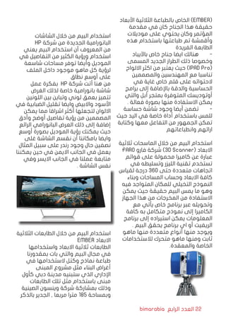 bimarabia ‫الرابع‬ ‫العدد‬ 22
‫األبعاد‬ ‫الثالثية‬ ‫بالطباعة‬ ‫الخاص‬ )EMBER(
‫مقدمة‬ ‫في‬ ‫كان‬ ‫الجناح‬ ‫هذا‬ ‫حقيقة‬
‫موديالت‬ ‫على‬ ‫يحتوي‬ ‫وكان‬ ‫المؤتمر‬
‫هذه‬ ‫باستخدام‬ ‫طباعتها‬ ‫تم‬ ‫وأقمشة‬
‫الفريدة‬ ‫الطابعة‬
‫باآليباد‬ ‫خاص‬ ‫جناح‬ ‫ايضا‬ ‫هنالك‬ 	-
‫المسمى‬ ‫الجديد‬ ‫الطراز‬ ‫ذلك‬ ‫وخصوصا‬
‫االلواح‬ ‫اكثر‬ ‫من‬ ‫يعتبر‬ ‫حيث‬ )IPAD Pro(
‫والمصممين‬ ‫المهندسين‬ ‫مع‬ ‫تناسبا‬
‫في‬ ‫غاية‬ ‫خاص‬ ‫قلم‬ ‫على‬ ‫الحتوائه‬
‫برامج‬ ‫إلى‬ ‫باإلضافة‬ ‫والدقة‬ ‫الحساسية‬
‫والتي‬ ‫أبل‬ ‫بمتجر‬ ‫المتوفرة‬ ‫أوتوديسك‬
. ‫فعالة‬ ‫بصورة‬ ‫منها‬ ‫االستفادة‬ ‫يمكن‬
‫حساسة‬ ‫شاشة‬ ‫وجود‬ ‫أيضا‬ ‫تضمن‬ 	-
‫حيث‬ ‫اليد‬ ‫في‬ ‫خاصة‬ ‫أداة‬ ‫باستخدام‬ ‫للمس‬
‫وكتابة‬ ‫معها‬ ‫التفاعل‬ ‫من‬ ‫الجمهور‬ ‫تمكن‬
‫وانطباعاتهم‬ ‫ارائهم‬
‫ثالثية‬ ‫الماسحات‬ ‫خالل‬ ‫من‬ ‫البيم‬ ‫استخدام‬
FARO ‫فارو‬ ‫شركة‬ )3D Scanner( ‫االبعاد‬
‫قوائم‬ ‫على‬ ‫محمولة‬ ‫كاميرا‬ ‫عن‬ ‫عبارة‬
‫في‬ ‫وتسليطه‬ ‫الليزر‬ ‫تقنية‬ ‫تستخدم‬
‫لقياس‬ ‫درجة‬ 360 ‫حتى‬ ‫متعددة‬ ‫اتجاهات‬
‫وبناء‬ ‫المساحات‬ ‫وحساب‬ ‫االبعاد‬ ‫كافة‬
‫فيه‬ ‫المتواجد‬ ‫للمكان‬ ‫التخيلي‬ ‫النموذج‬
‫يمكن‬ ‫حيث‬ ‫حقيقة‬ ‫البيم‬ ‫يمس‬ ‫ما‬ ‫وهو‬
‫الجهاز‬ ‫هذا‬ ‫من‬ ‫المخرجات‬ ‫من‬ ‫االستفادة‬
‫مع‬ ‫يأتي‬ ‫خاص‬ ‫برنامج‬ ‫عبر‬ ‫وتحويله‬
‫كافة‬ ‫به‬ ‫متكامل‬ ‫نموذج‬ ‫إلى‬ ‫الكاميرا‬
‫برنامج‬ ‫إلى‬ ‫استيراده‬ ‫يمكن‬ ‫المعلومات‬
. ‫البيم‬ ‫يحقق‬ ‫برنامج‬ ‫اي‬ ‫أو‬ ‫الريفيت‬
‫ماهو‬ ‫منها‬ ‫متعددة‬ ‫أنواع‬ ‫منها‬ ‫ويوجد‬
‫لالستخدامات‬ ‫متحرك‬ ‫ماهو‬ ‫ومنها‬ ‫ثابت‬
.‫والمعقدة‬ ‫الخاصة‬
‫الشاشات‬ ‫خالل‬ ‫من‬ ‫البيم‬ ‫استخدام‬
HP ‫شركة‬ ‫من‬ ‫الجديدة‬ ‫البانورامية‬
‫يعني‬ ‫البيم‬ ‫استخدام‬ ‫أن‬ ‫المعروف‬ ‫من‬
‫في‬ ‫التفاصيل‬ ‫من‬ ‫الكثير‬ ‫ورؤية‬ ‫استخدام‬
‫شاسعة‬ ‫مساحات‬ ‫توفر‬ ‫وأيضا‬ ‫الموديل‬
‫الملف‬ ‫داخل‬ ‫موجود‬ ‫ماهو‬ ‫كل‬ ‫لرؤية‬
‫نطاق‬ ‫أوسع‬ ‫على‬
‫عمل‬ ‫بفكرة‬ HP ‫شركة‬ ‫أتت‬ ‫هنا‬ ‫من‬
‫الغرض‬ ‫لذلك‬ ‫خاصة‬ ‫بانورامية‬ ‫شاشة‬
‫اللونين‬ ‫بين‬ ‫وتباين‬ ‫لوني‬ ‫بعمق‬ ‫تتميز‬
‫في‬ ‫الضبابية‬ ‫تقليل‬ ‫وايضا‬ ‫واالبيض‬ ‫األسود‬
‫يمكن‬ ‫مما‬ ‫اشراقا‬ ‫أكثر‬ ‫لتجعلها‬ ‫االلوان‬
‫وأدق‬ ‫أوضح‬ ‫تفاصيل‬ ‫رؤية‬ ‫من‬ ‫المصممين‬
‫الرائع‬ ‫البانورامي‬ ‫العرض‬ ‫ذلك‬ ‫إلى‬ ‫إضافة‬
‫أوسع‬ ‫بصورة‬ ‫الموديل‬ ‫رؤية‬ ‫يمكنك‬ ‫حيث‬
‫غلى‬ ‫الشاشة‬ ‫نقسم‬ ‫أن‬ ‫بامكاننا‬ ‫وايضا‬
‫المثال‬ ‫سبيل‬ ‫على‬ ‫رندر‬ ‫وجود‬ ‫حال‬ ‫نصفين‬
‫يمكننا‬ ‫حين‬ ‫في‬ ‫االيمن‬ ‫الجانب‬ ‫في‬ ‫يعمل‬
‫وفي‬ ‫االيسر‬ ‫الجانب‬ ‫في‬ ‫عملنا‬ ‫متابعة‬
. ‫الشاشة‬ ‫نفس‬
‫الثالثية‬ ‫الطابعات‬ ‫خالل‬ ‫من‬ ‫البيم‬ ‫استخدام‬
EMBER ‫االبعاد‬
‫واستخدامها‬ ‫االبعاد‬ ‫ثالثية‬ ‫الطابعات‬
‫بمقدورنا‬ ‫بات‬ ‫والتي‬ ‫البيم‬ ‫مجال‬ ‫في‬
‫في‬ ‫الستخدامها‬ ‫وكتل‬ ‫نماذج‬ ‫طباعة‬
‫المبنى‬ ‫مشروع‬ ‫مثل‬ ‫البناء‬ ‫أغراض‬
‫كأول‬ ‫دبي‬ ‫مدينة‬ ‫ستبنيه‬ ‫الذي‬ ‫اإلداري‬
‫الطابعات‬ ‫تلك‬ ‫مثل‬ ‫باستخدام‬ ‫مبنى‬
‫الصينية‬ ‫وينسون‬ ‫شركة‬ ‫بمشاركة‬ ‫وذلك‬
‫بالذكر‬ ‫الجدير‬ , ‫مربعا‬ ‫مترا‬ 185 ‫وبمساحة‬
 