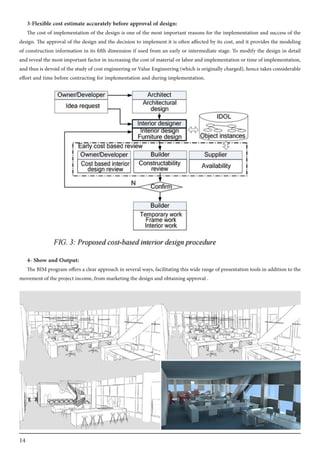 14
3-Flexible cost estimate accurately before approval of design:
The cost of implementation of the design is one of the most important reasons for the implementation and success of the
design. The approval of the design and the decision to implement it is often affected by its cost, and it provides the modeling
of construction information in its fifth dimension if used from an early or intermediate stage. To modify the design in detail
and reveal the most important factor in increasing the cost of material or labor and implementation or time of implementation,
and thus is devoid of the study of cost engineering or Value Engineering (which is originally charged), hence takes considerable
effort and time before contracting for implementation and during implementation.
4- Show and Output:
The BIM program offers a clear approach in several ways, facilitating this wide range of presentation tools in addition to the
movement of the project income, from marketing the design and obtaining approval .
 