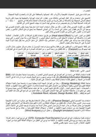15
.‫الخضراء‬
.‫المحيطة‬ ‫للبيئة‬ ‫والحضارة‬ ‫التراث‬ ‫على‬ ‫والمحافظة‬ ‫لحمياتها‬ ‫ذلك‬ ‫و‬ ‫واألثرية‬ ‫الطبيعية‬ ‫المحميات‬ ‫فوق‬ ‫مبنى‬ ‫انشاء‬ ‫عدم‬
‫قريبة‬ ‫تكون‬ ‫بحيث‬ ‫لها‬ ‫والتخطيط‬ ‫الهوائية‬ ‫الدراجات‬ ،‫،قطار‬ ‫مترو‬ ‫بأشكاله‬ ‫الجماعي‬ ‫النقل‬ ‫مراكز‬ ‫استخدام‬ ‫على‬ ‫التشجيع‬
‫م‬ ‫ا‬ ‫ستخد‬ ‫ا‬ 	‫تشجيع‬ ‫الى‬ ‫باالضافة‬ ‫الحالية‬ ‫المواصالت‬ ‫طرق‬ ‫من‬ ‫قريبة‬ ‫تكون‬ ‫أن‬ ‫باالضافة‬ ‫بها‬ ‫المحيطة‬ ‫المباني‬ ‫لمعظم‬
.‫اقتنائها‬ ‫الى‬ ‫الناس‬ ‫تشجيع‬ ‫بهدف‬ ‫السيارات‬ ‫لهذه‬ ‫جماعي‬ ‫مرآب‬ ‫تخصيص‬ ‫يتم‬ ‫وأن‬ ‫للبيئة‬ ‫الصديقة‬ ‫المركبات‬
‫لها‬ ‫الضوئي‬ ‫الشعاع‬ ‫يكون‬ ‫بحيث‬ ‫خارجية‬ ‫انارة‬ ‫أعمدة‬ ‫استخدام‬ ‫خالل‬ ‫من‬ ‫ذلك‬ ‫و‬ ‫الليل‬ ‫خالل‬ ‫الضوئي‬ ‫التلوث‬ ‫من‬ ‫التقليل‬
‫بعض‬ ‫و‬ ‫النائمين‬ ‫السكان‬ ‫انزعاج‬ ‫يمنع‬ ‫مما‬ ‫المحيطة‬ ‫المباني‬ ‫الى‬ ‫وال‬ ‫السماء‬ ‫في‬ ‫منتشرا‬ ‫ليس‬ ‫و‬ ‫فقط‬ ‫األرض‬ ‫الى‬ ‫موجها‬
.‫الليل‬ ‫خالل‬ ‫الضوئي‬ ‫التلوث‬ ‫من‬ ‫تتأذى‬ ‫اللتي‬ ‫الطيور‬ ‫و‬ ‫الحيوانات‬
‫العاكسة‬ ‫و‬ ‫الفاتحة‬ ‫األلوان‬ ‫ذو‬ ‫المزفتة‬ ‫الطرق‬ ‫استخدام‬ ‫طريق‬ ‫عن‬ )Heat island Effect( ‫الحرارية‬ ‫الجزر‬ ‫من‬ ‫التقليل‬
‫يوجد‬ ‫التي‬ ‫و‬ ‫المبنى‬ ‫حول‬ ‫المزروعة‬ ‫األرصفة‬ ‫و‬ ‫المبنى‬ ‫أسطح‬ ‫فوق‬ ‫المزروعة‬ ‫األسطح‬ ‫استخدام‬ ‫الى‬ ‫باالضافة‬ ،‫للحرارة‬
‫المياه‬ ‫تلوث‬ ‫أيضا‬ ‫يقلل‬ ‫مما‬ ‫األرض‬ ‫داخل‬ ‫الى‬ ‫األمطار‬ ‫مياه‬ ‫امتصاص‬ ‫و‬ ‫الحرارة‬ ‫انعكاس‬ ‫على‬ ‫يساعد‬ ‫مما‬ ‫فراغات‬ ‫بينها‬
.‫األمطار‬ ‫هطول‬ ‫خالل‬ ‫االرصفة‬ ‫على‬ ‫الجارية‬
‫األدوار‬ ‫تبادل‬ ‫و‬ ‫عملهم‬ ‫مركز‬ ‫مغادرة‬ ‫أو‬ ‫للوصول‬ ‫واحدة‬ ‫بسيارة‬ ‫زمالئهم‬ ‫مرافقة‬ ‫على‬ ‫الموظفين‬ ‫و‬ ‫الناس‬ ‫تشجيع‬ ‫ثقافة‬ ‫نشر‬
.‫الطرقات‬ ‫في‬ ‫السيارات‬ ‫كثرة‬ ‫عن‬ ‫الصادرة‬ ‫الملوثات‬ ‫من‬ ‫و‬ ‫السير‬ ‫زحمة‬ ‫من‬ ‫للتقليل‬ ‫ذلك‬ ‫و‬ )Carpool( ‫يوم‬ ‫كل‬ ‫بينهم‬ ‫فيما‬
‫التلوث‬ ‫منع‬
‫الضوئي‬
‫المواصالت‬ ‫استخدام‬
‫الجماعية‬
‫الجزر‬ ‫من‬ ‫التقليل‬
‫الحرارية‬
‫األسطح‬ ‫استخدام‬
‫الخضراء‬
‫المساحة‬ ‫زيادة‬
‫الحدائق‬ ‫و‬ ‫الخضراء‬
‫الموقع‬ ‫اختيار‬
‫للمبنى‬ ‫المناسب‬
‫الطاقة‬ ‫كفاءة‬ : ‫الثاني‬ ‫المحور‬
BIM( ‫البناء‬ ‫معلومات‬ ‫نمذجة‬ ‫وخصوصا‬ .‫الخضراء‬ ‫المباني‬ ‫تصميم‬ ‫في‬ ‫العوامل‬ ‫أهم‬ ‫من‬ ‫واحدة‬ ‫هي‬ ‫الطاقة‬ ‫استخدام‬ ‫كفاءة‬
‫األعداد‬ ‫في‬ ‫هللا‬ ‫شاء‬ ‫ان‬ ‫أسرده‬ ‫فسوف‬ ‫المجال‬ ‫واسع‬ ‫و‬ ‫مهم‬ ‫موضوع‬ ‫كونه‬ ‫ولكن‬ )Building Information Modeling
: ‫التالية‬ ‫العوامل‬ ‫على‬ ‫االعتماد‬ ‫يجب‬ ‫الطاقة‬ ‫استخدام‬ ‫كفاءة‬ ‫لتحقيق‬ ‫و‬ .‫المجلة‬ ‫من‬ ‫القادمة‬
‫استهالك‬ ‫كمية‬ ‫حول‬ ‫واضحة‬ ‫صورة‬ ‫يعطينا‬ ‫كونه‬ ‫المهمة‬ ‫العوامل‬ ‫من‬ ‫وهذا‬ ، )Energy Modeling( ‫الطاقة‬ ‫نمذجة‬
‫التدفئة‬ ‫و‬ ‫التكييف‬ ،‫الكهربائية‬ ‫األجهزة‬ ،‫(االنارة‬ ‫المتعددة‬ ‫الكهربائية‬ ‫األحمال‬ ‫بين‬ ‫استهالكها‬ ‫وكيفية‬ ‫للمبنى‬ ‫الكهربائية‬ ‫الطاقة‬
‫لنا‬ ‫يسمح‬ ‫بحيث‬ ‫األساسي‬ ‫الطاقة‬ ‫نمذجة‬ ‫هدف‬ ‫هو‬ ‫هذا‬ ‫و‬ ‫المبنى‬ ‫تشييد‬ ‫قبل‬ ‫ذلك‬ ‫و‬ )‫المياه....ألخ‬ ‫تسخين‬ ‫أجهزة‬ ، ‫المضخات‬ ،
‫من‬ ‫التقنية‬ ‫هذه‬ ‫تقدم‬ ‫التي‬ ‫البرامج‬ ‫من‬ ‫العديد‬ ‫هناك‬ ‫و‬ .‫الكهربائية‬ ‫األحمال‬ ‫بقية‬ ‫على‬ ‫انعكاسها‬ ‫مالحظة‬ ‫و‬ ‫متغيرات‬ ‫أي‬ ‫بتغير‬
.) Autodesk Revit, eQuest, Design Builder, IES….etc( ‫أشهرهم‬
‫الطبيعية‬ ‫اإلنارة‬ ‫من‬ ‫مباشرة‬ ‫غير‬ ‫بطريقة‬ ‫االستفادة‬ ‫خالل‬ ‫من‬ ‫ذلك‬ ‫و‬ )Passive Design( ‫السلبي‬ ‫التصميم‬ ‫مبدأ‬ ‫استخدام‬
‫التهوئة‬ ‫االعتمادعلى‬ ‫الى‬ ‫باالضافة‬ ‫الكهربائية‬ ‫اإلنارة‬ ‫من‬ ‫الطاقة‬ ‫استهالك‬ ‫من‬ ‫لتقليل‬ ‫ذلك‬ ‫و‬ ‫السنة‬ ‫خالل‬ ‫الشمس‬ ‫مسار‬ ‫حسب‬
‫األمثل‬ ‫االتجاه‬ ‫في‬ ‫المبنى‬ ‫بتوجيه‬ ‫لنا‬ ‫يسمح‬ ‫مما‬ ‫السنة‬ ‫خالل‬ ‫المبنى‬ ‫حول‬ ‫الرياح‬ ‫اتجاه‬ ‫و‬ ‫سرعة‬ ‫معرفة‬ ‫خالل‬ ‫من‬ ‫الطبيعية‬
‫تؤمن‬ ‫هندسية‬ ‫برامج‬ ‫هناك‬ ‫و‬ .‫الكهربائية‬ ‫الطاقة‬ ‫استهالك‬ ‫و‬ ‫التدفئة‬ ‫و‬ ‫التكييف‬ ‫أجهزة‬ ‫استخدام‬ ‫من‬ ‫بدل‬ ‫الطبيعية‬ ‫للتهوئة‬
. )Wind Analysis( ‫الرياح‬ ‫تحليل‬ ‫و‬ )Daylight simulation( ‫الطبيعية‬ ‫االنارة‬ ‫محاكاة‬
‫الغرفة‬ ‫داخل‬ ‫الهواء‬ ‫توزيع‬ ‫في‬ )CFD, Computer Fluid Dynamic( ‫الحسابية‬ ‫الموائع‬ ‫ديناميكيات‬ ‫تقنية‬ ‫استخدام‬
‫أجهزة‬ ‫من‬ ‫الكهربائية‬ ‫الطاقة‬ ‫استهالك‬ ‫من‬ ‫التقليل‬ ‫الى‬ ‫يؤدي‬ ‫مما‬ ‫التدفئة‬ ‫أو‬ ‫التكييف‬ ‫لفتحات‬ ‫مثالي‬ ‫توزيع‬ ‫وايجاد‬ ‫جيد‬ ‫بشكل‬
.‫كفائتها‬ ‫بأقصى‬ ‫عملها‬ ‫بسبب‬ ‫التبريد‬ ‫و‬ ‫التدفئة‬ ‫التكييف‬
 