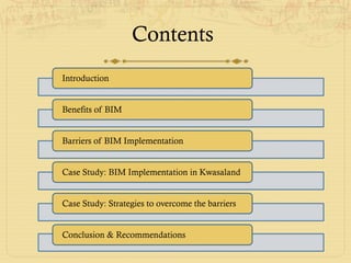 Contents
Introduction
Benefits of BIM
Barriers of BIM Implementation
Case Study: BIM Implementation in Kwasaland
Case Study: Strategies to overcome the barriers
Conclusion & Recommendations
 