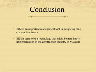 Conclusion
• BIM is an important management tool in mitigating most
construction issues
• BIM is seen to be a technology that might be mandatory
implementation in the construction industry in Malaysia
 
