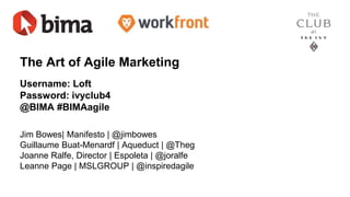 The Art of Agile Marketing
Username: Loft
Password: ivyclub4
@BIMA #BIMAagile
Jim Bowes| Manifesto | @jimbowes
Guillaume Buat-Menardf | Aqueduct | @Theg
Joanne Ralfe, Director | Espoleta | @joralfe
Leanne Page | MSLGROUP | @inspiredagile
 