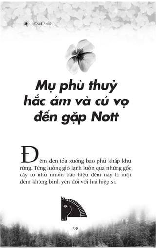 Good Luck




  Muå phuâ thuyã
 hùæc aám vaâ cuá voå
  àïën gùåp Nott


À        ïm àen toãa xuöëng bao phuã khùæp khu
rûâng. Tûâng luöìng gioá laånh luöìn qua nhûäng göëc
cêy to nhû muöën baáo hiïåu àïm nay laâ möåt
àïm khöng bònh yïn àöëi vúái hai hiïåp sô.




                        98
 