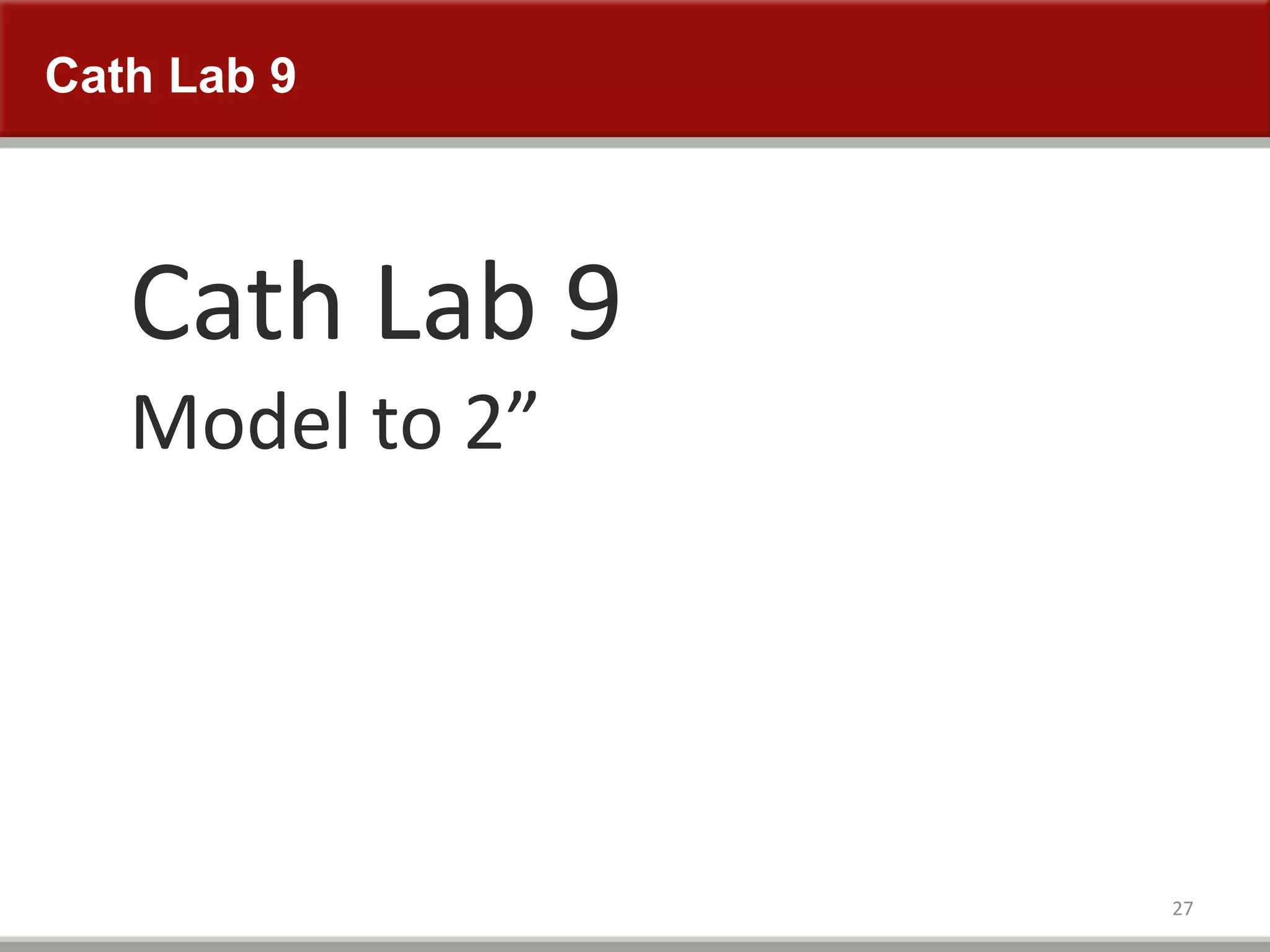 Cath Lab 9
27
Cath Lab 9
Model to 2”
 