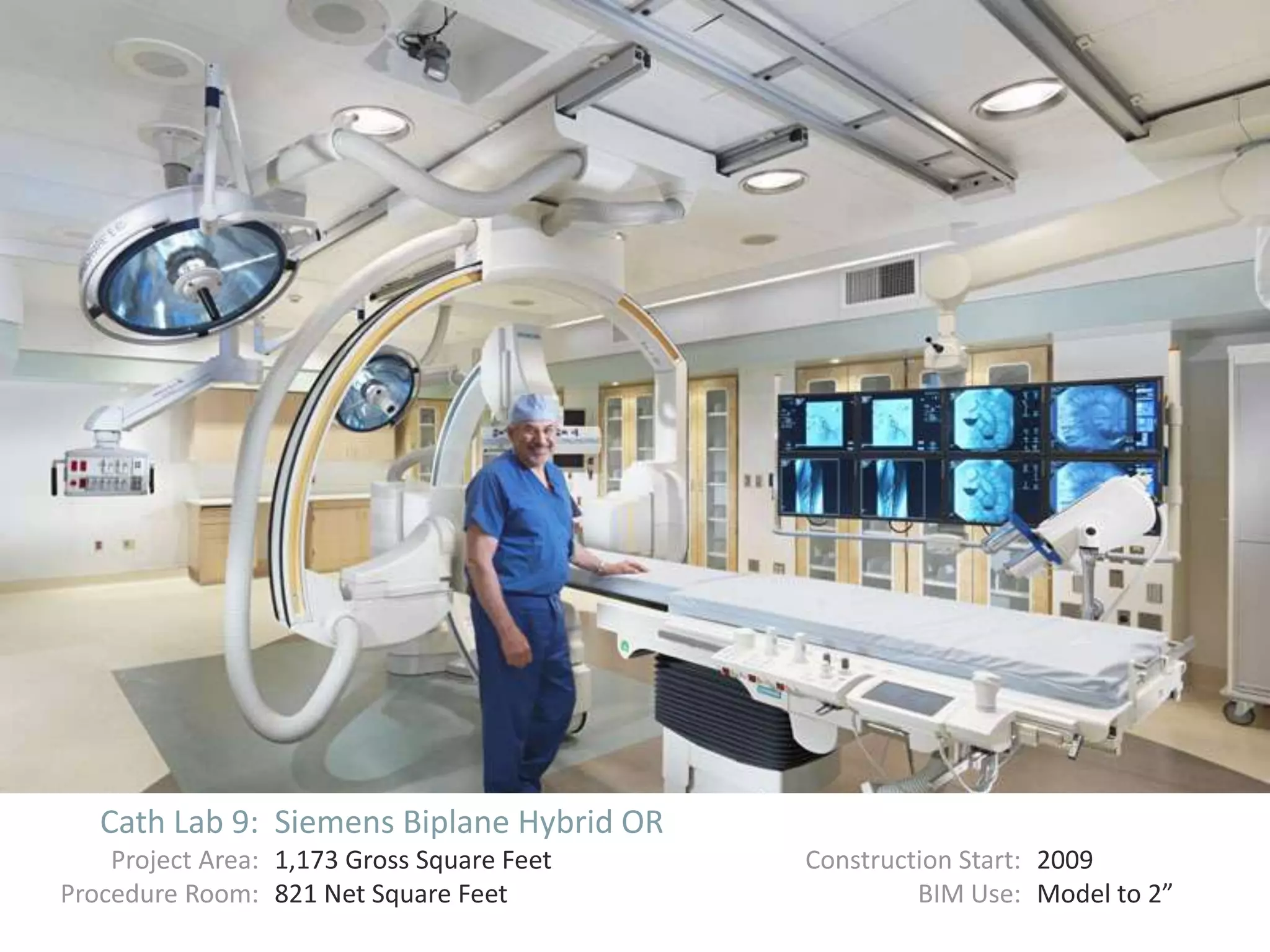 Cath Lab 9: Siemens Biplane Hybrid OR
Project Area: 1,173 Gross Square Feet Construction Start: 2009
Procedure Room: 821 Net Square Feet BIM Use: Model to 2”
 