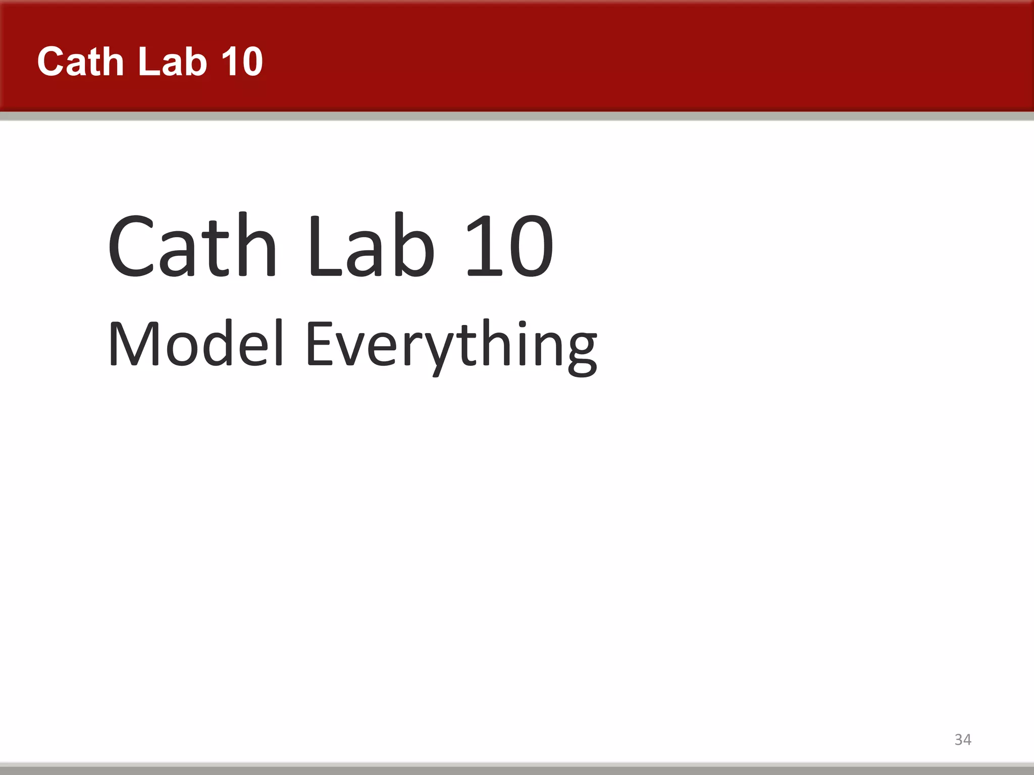 Cath Lab 10
34
Cath Lab 10
Model Everything
 