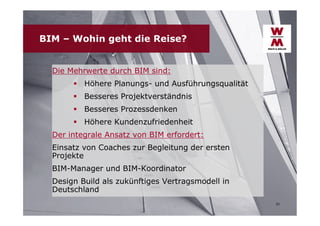 BIM – Wohin geht die Reise?
Die Mehrwerte durch BIM sind:
 Höhere Planungs- und Ausführungsqualität
 Besseres Projektverständnis
 Besseres Prozessdenken
 Höhere Kundenzufriedenheit
Der integrale Ansatz von BIM erfordert:
Einsatz von Coaches zur Begleitung der ersten
Projekte
BIM-Manager und BIM-Koordinator
Design Build als zukünftiges Vertragsmodell in
Deutschland
31

 