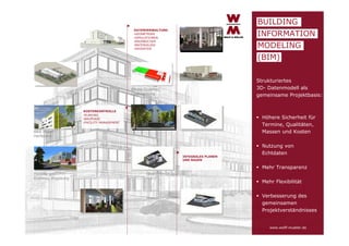 BUILDING
DATENVERWALTUNG
•GEOMETRIEN
•SIMULATIONEN
•RAUMBÜCHER
•MATERIALIEN
•GEODATEN

INFORMATION
MODELING
(BIM)
Strukturiertes
3D- Datenmodell als
gemeinsame Projektbasis:

Bleyle Quartier,
Ludwigsburg

KOSTENKONTROLLE
•PLANUNG
•BAUPHASE
•FACILITY MANAGEMENT

 Höhere Sicherheit für
Termine, Qualitäten,
Massen und Kosten

B&B Hotel,
Heilbronn

INTEGRALES PLANEN
UND BAUEN

 Nutzung von
Echtdaten
 Mehr Transparenz

Holiday Inn
Express, Augsburg

 Mehr Flexibilität
 Verbesserung des
gemeinsamen
Projektverständnisses

www.wolff-mueller.de

 