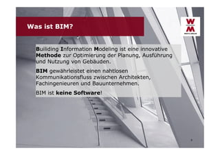 Was ist BIM?
Builiding Information Modeling ist eine innovative
Methode zur Optimierung der Planung, Ausführung
und Nutzung von Gebäuden.
BIM gewährleistet einen nahtlosen
Kommunikationsfluss zwischen Architekten,
Fachingenieuren und Bauunternehmen.
BIM ist keine Software!

6

 