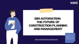 BIM AUTOMATION:
THE FUTURE OF
CONSTRUCTION PLANNING
AND MANAGEMENT
As technology continues
to advance, it is not
surprising that it is also
making its way into the
construction industry.
www.marsbiminternational.com
 