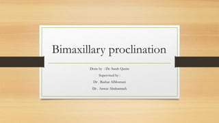 Bimaxillary proclination
Done by : Dr. Sarah Qasim
Supervised by :
Dr . Bashar AlMomani
Dr . Anwar Alrahamneh
 