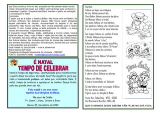 que Deus continua firme no seu propósito de não desistir deste mundo      FALTAVA
criado. Enquanto isto os/as que crêem saem de longe para conhecer e
presentear o garoto. Enquanto isto Deus mantém o plano de salvação        Faltava um lugar na estalagem.
e convida para o Natal.                                                   No céu, faltava uma estrela;
Conclusão                                                                 Para Belém, faltava uma noite de glória,
É assim que se lê sobre o Natal na Bíblia. Não havia neve em Belém. As
luzinhas artificiais não estavam acesas. Não houve quem abrigasse
                                                                          Um Messias faltava a Israel.
aquela parturiente de Nazaré, acompanhada do esposo e do seu              Aos anjos, faltava um novo cântico,
jumentinho. Não houve ceia farta. Nem muitos presentes para o recém       Aos pastores, faltava uma celeste visão;
nascido. E nem muitas visitas. A festa acontecia na cidade – e Jesus
nascia, em anonimato, na periferia da cidade.
                                                                          E um rei a quem ofertar seus tesouros.
E enquanto houver Marias, Josés, estrebarias e mundo criado, haverá
Natal de Jesus Cristo. Hoje é Natal - neste país do café, do julgamento
                                                                          Aos magos, faltava um sinal no Oriente,
do mensalão, das lojas cheias, das crianças famintas, das mesas fartas,   A Simão, faltava uma promessa,
dos ônibus lotados, das mulheres grávidas às portas das maternidades,     Ao mundo, faltava “a Luz”;
dos animais dizimados, das mãos que abraçam, dos/as fiéis que cantam      Faltava uma voz de consolo aos aflitos,
e das seduções que encantam.
Hoje é Natal no país do café – vinde e adoremos!                          E às ovelhas tristes, faltava “O Pastor”.
Bispa Marisa de Freitas                                                   Faltavam as mãos de carinho às
Presidente da Região Missionária do Nordeste – REMNE”.                    crianças.
FONTE: Expositor Cristão - boletim@expositorcristao.org.br
                                                                          Ao povo errante, faltava “o Caminho”.
                                                                          Aos homens,
                                                                          Faltava um Nome que enchesse a terra.
                                                                          E, para todos, fosse esperança.
                                                                          Faltava paz nos corações,
Natal é tempo de esperança. Oportunidade para relembrarmos                E, glória a Deus, faltava nas alturas.
o quanto Deus nos amou, enviando Seu Filho unigênito, para que
toda a humanidade pudesse ser salva por intermédio Dele. É                Faltava, sim faltava.
natal, tempo de celebrar e agradecer ao Senhor Jesus Cristo               A toda a humanidade, um Salvador.
pelo seu grande amor por nós.
                                                                          Só não faltava amor no coração de Deus;
                    Feliz natal e um ano novo                             Por isso temos a beleza,
                  repleto das bênçãos de Deus.                            O gozo, a paz e a benção do Natal.
                        No amor de Cristo.                                Fonte: Rev. Felipe Dias - APEC – 2006
                 Pr. Samir, Liliana, Debora e Ivan.                       Voz Missionária Nov/Dez 2010, p.43
                   Bauru-SP, Dezembro de 2012                             QUE O SENHOR JESUS CRISTO NÃO FALTE NA SUA VIDA.
 