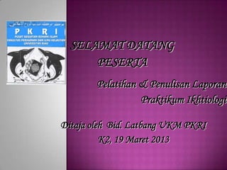 SELAMAT DATANG
      PESERTA
        Pelatihan & Penulisan Laporan
                  Praktikum Ikhtiologi

Ditaja oleh Bid. Latbang UKM PKRI
          K2, 19 Maret 2013
 