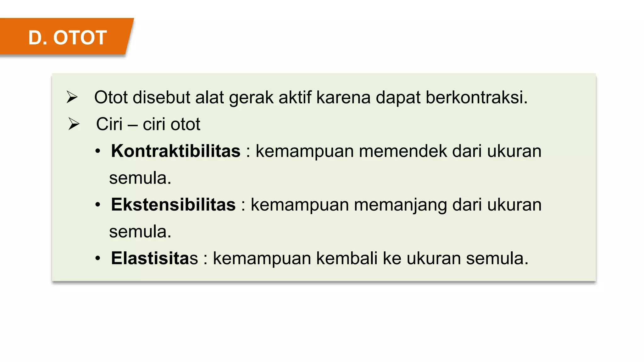  Otot disebut alat gerak aktif karena dapat berkontraksi.
 Ciri – ciri otot
• Kontraktibilitas : kemampuan memendek dari ukuran
semula.
• Ekstensibilitas : kemampuan memanjang dari ukuran
semula.
• Elastisitas : kemampuan kembali ke ukuran semula.
D. OTOT
 