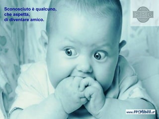 Sconosciuto è qualcuno ,  che aspetta , di diventare amico . 