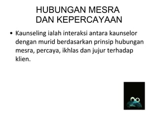 HUBUNGAN MESRA  DAN KEPERCAYAAN Kaunseling ialah interaksi antara kaunselor dengan murid berdasarkan prinsip hubungan mesra, percaya, ikhlas dan jujur terhadap klien. 