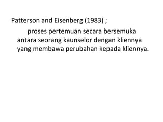 Patterson and Eisenberg (1983) ; proses pertemuan secara bersemuka antara seorang kaunselor dengan kliennya yang membawa perubahan kepada kliennya. 