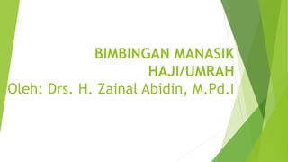 BIMBINGAN MANASIK
HAJI/UMRAH
Oleh: Drs. H. Zainal Abidin, M.Pd.I
 