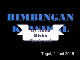 BIMBINGAN
KLASIKAL
Tegal, 2 Juni 2016
By Aulia
Rizka
Noviyanti
 