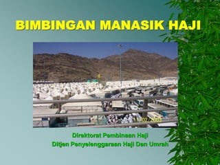 BIMBINGAN MANASIK HAJI 
Direktorat Pembinaan Haji 
Ditjen Penyelenggaraan Haji Dan Umrah 
 