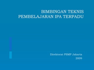 BIMBINGAN TEKNIS
PEMBELAJARAN IPA TERPADU
Direktorat PSMP Jakarta
2009
 