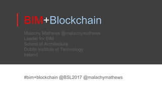 BIM+Blockchain
#bim+blockchain @BSL2017 @malachymathews
Malachy Mathews @malachymathews
Leader for BIM
School of Architecture
Dublin Institute of Technology
Ireland
 