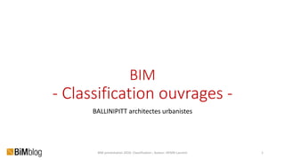 BIM
- Classification ouvrages -
BALLINIPITT architectes urbanistes
BIM presentation 2016: Classification ; Auteur: HENIN Laurent 1
 
