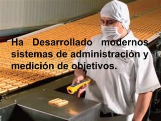 Ha Desarrollado modernos
sistemas de administración y
medición de objetivos.
 