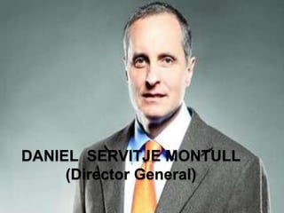DANIEL SERVITJE MONTULL
     (Director General)
 