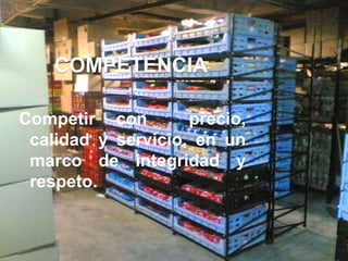 COMPETENCIA

Competir con        precio,
 calidad y servicio, en un
 marco de integridad y
 respeto.
 