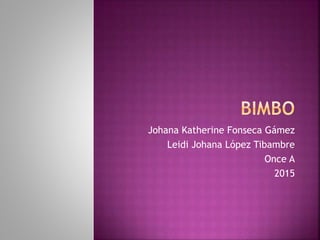 Johana Katherine Fonseca Gámez
Leidi Johana López Tibambre
Once A
2015
 