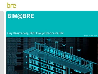 Part of the BRE Trust
BIM@BRE
Guy Hammersley, BRE Group Director for BIM
 