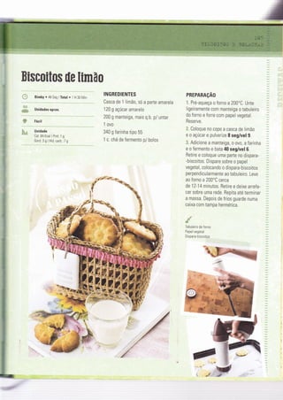 Biscoitos ile limão
ffi Bimby o 48 Seg lTotal . 1 H 30 Min
Unidades aprox.
Unidade
Cal: 64 Kcal I Proï: 1 g
Gord:3glHid.carb.:7g
sü
'w
INGREDIENTES
Casca de 1 limã0, só a parte amarela
120 g açúcar amarelo
200 g manteiga, mais Q.b. p/ untar
1 ovo
340 g farinha tipo 55
1 c. chá de fermento p/ bolos
PREPARAçAO
l. Pré-aqueça o forno a 200'C. Unte
ligeiramente com manteiga o tabuleiro
do forno e forre com papel vegetal.
Reserve.
X. Coloque no copo a casca de limão
e o açúcar e pulverize I seg/vel g.
*. Adicione a manteiga, 0 ovo, a farinha
e o fermento e bata 40 seg/vel 6.
Retire e coloque uma parte no dispara-
-biscoitos. Dispare sobre o papel
vegetal, colocando o dispara-biscoitos
perpendicularmente ao tabuleiro. Leve
ao forno a 200'C cerca
de 12-14 minutos. Retire e deixe arrefe-
cer sobre uma rede. Repita até terminar
a massa. Depois de Írios guarde numa
caixa com tampa hermética.
Tabuleiro de Íorno
Papel vegetal
Dispara-b iscoitos
&
&-s
ç .::i*
 