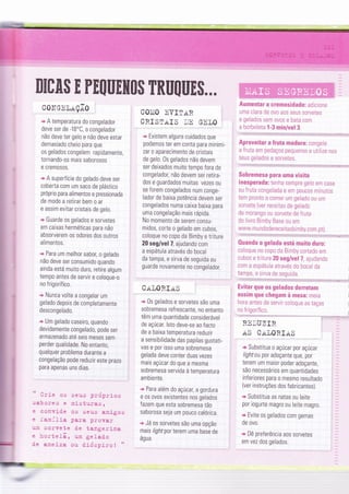 AIOA$ E PECIUEIilO$ TRUÍ!IIE$...
C0lIGEl,nÇÃ0
+ A temperatura do congelador
deve ser de -18'C, o congelador
não deve ter gelo e não deve estar
demasiado cheio para que
os gelados congelem rapidamente,
tornando-os mais saborosos
e crem0s0s.
* A superfície do gelado deve ser
coberta com um saco de plástico
próprio para alimentos e pressionada
de modo a retirar bem o ar
e assim evitar cristais de gelo.
.+ Guarde os gelados e sorvetes
em caixas herméticas para não
absorverem os odores dos outros
alimentos.
"* Para um melhor sabor, o gelado
não deve ser consumido quando
ainda está muito duro, retire algum
tempo antes de servir e coloque-o
no frigorífico.
* Nunca volte a congelar um
gelado depois de completamente
descongelado.
+ Um gelado caseiro, quando
devidamente congelado, pode ser
armazenado até seis meses sem
perder qualidade. No entanto,
qualquer problema durante a
congelação pode reduzir este prazo
para apenas uns dias.
seus prd3:ri-os
mieturas,
os seus amigos
$ere prüvaï
de tange::ina
urn ge lad.o
ou didspÍro I "
C0IÍ0 IVIlrrR '
CRISTiiIS tE GEIO
* Existem alguns cuidados que
podemos ter em conta para minimi-
zar o aparecimento de cristais
de gelo. 0s gelados não devem
ser deixados muito tempo fora do
congelador, não devem ser retira-
dos e guardados muitas vezes ou
se forem congelados num conge-
lador de baixa potência devem ser
congelados numa caixa baixa para
uma congelação rnais rápÌda.
No momento de serem consu-
midos, corte o gelado em cubos,
coloque no copo da Bimby e triture
20 seg/vel 7, ajudando com
a espátula através do bocal
da tampa, e sirva de seguida ou
guarde novamente no congelador.
C.iil0RI.riS
* 0s gelados e sorvetes são uma
sobremesa refrescante, no entanto
têm uma quantidade considerável l
de açúcar. lsto deve-se ao facto
de a baixa temperatura reduzir
a sensibilidade das papilas gustati-
vas e por isso uma sobremesa ,
gelada deve conter duas vezes i
mais açúcar do que a mesma
sobremesa servida à temperatura ;
ambiente.
+ Para além do açúcat a gordura
e os ovos existentes nos gelados
fazem que esta sobremesã tão
saborosa seja um pouco calórica.
"* Já os sorvetes são uma opção ,
mais /4rhf por terem uma base de
água.
,
urLe os
sahores e
e co::vide
e familia
um sorvete
e hort*1ã,
d.e ameixa
Aumentar a crernosidade: adicione
uma clara de ovo aos seus sorvetes
e gelados sem ovos e bata com
a borboleïa 1-3 nrinlvel 3.
Aproveitar a fruta madura: congele
a fruta em pedaços pequenos e utilize nos
seus gelados I sorvetes.
-
t,i3ï,aii1l.;:r::rt, rf-rtiillrrriilrï:i::ar...ii';t:t ïit!:tiiaL:i::iiat*i;:...?ã;iii:::l
Sobrernesa para uma visita
lnesperada: tenha sempre gelo em casa
0u fruta congelada e em poucos minutos
iem pronto a comer um gelado ou urn
sorvete {ver receitas de gelado
de morango ou soriete de fruta
do livro Bimby Base ou em
www.mundodereceitasbimby.com"pï).
':ti::1,1ii::.;l:!.::1ïti:lti!:ti:r,a..,:f:*ï:-,,-.r.r{iì:::.!::rir::ìr:,:ailjr:-.::i:*ï11:1
Ouands o gelado está rnuito duro:
coloque n0 c0p0 da Bimby cortarjo em
cubas e triture 20 seg/vel ?, ajudando
com a espáïula através do bocal da
tampa, e sirva de seguida.
1:i:ii::,ltrr:illlif:iifiil:it:,r::-,:1Êtaìtiiii::rï:it1ï:utijï:r-,trat-ìã1.*1Ërt:::::.1
Ëvitan quc os Eelados derretam ,
assim que chegam à nnesa: mera i
hora antes de servir coioque as taças l
l,g.lrl!,::,llL:,:;;ri.,i,:,:,i.,ìi:.::,;....:,:,: $ix:*:..*:rJ
RIltuzIR I
irS Crrl0F-IirS
+ Substitua o açúcar por açúcar I
light ou por adoçante que, por
terem um maior poder adoçante,
são necessários em quantidades .
inferiores para o mesmo resultado
(ver instruções dos fabricantes).
* Substitua as natas ou leite i
por iogurte magro ou leite magro.
+ Evite os gelados com gemas
de ovo.
+ Dê preferência aos sorvetes
em vez dos gelados.
 