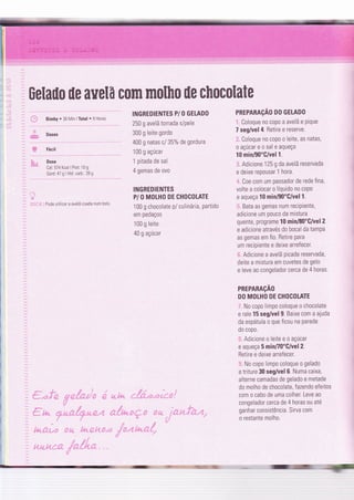üelaüo ile avelfi com molho üe chocolate
t-= Bimby . 36 lVÌn lTotal . 9 Horas
É.2",u Dose
Cal. 574 Kcal I Prot: 10 g
n''o
ll,'lllill!..lln
ii.,:.:;i. , Pade utilizar a avelã coada num bolo
INGREDIENTES P/ O GELADO
250 g avelã torrada s/pele
300 g leite gordo
400 g natas cl 35ok de gordura
100 g açúcar
1 pitada de sal
4 gemas de ovo
INGREDIENTES
P/ O MOLHO DE CHOCOLATE
100 g chocolate p/ culinária, partido
em pedaços
100 g leite
40 g açúcar
PREPARAçÃO DO GELADO
,i. Coloque no copo a avelã e pique
7 seg/vel 4. Retire e reserve.
l. Coloque no copo o leite, as natas,
oaçúcareosaleaqueÇa
10 min/90'Glvel1.
l:. Adicione 125 g da avelã reservada
e deixe repousar 'l hora.
;i. Coe com um passador de rede fina,
volte a colocar o líquido no copo
e aqueça l0 min/90'G/vel 1.
í:. Bata as gemas num reciPiente,
adicione um pouco da mistura
quente, programe 10 min/80"C/vel 2
e adlcione através do bocal da tampa
as gemas em fio. Retire para
um recipiente e deixe arrefecer.
í. Adicione a avelã picada reservada,
deite a mistura em cuvetes de gelo
e leve ao congelador cerca de 4 horas.
PREPARAçÃO
DO MOTHO DE CHOCOLATE
.t" N0 c0p0 limpo coloque o chocolate
e rale 15 seg/vel 9. Baixe com a ajuda
da espátula o que ficou na parede
do copo.
ij. Adicione o leite e o açúcar
e aqueça 5 minf/0'C/vel 2.
Retìre e deixe arrefecer.
:i. No copo limpo coloque o gelado
e triture 30 seg/vel 6. Numa caixa,
alterne camadas de gelado e metade
do molho de chocolate, fazendo eÍeitos
com o cabo de uma colher. Leve ao
congelador cerca de 4 horas ou até
ganhar consistência. Sirva com
o restante molho.
at-
l,- -,Án", Doses
..- ''#t-Ta
: E Fácil
í:- -,.i':,
t
!': Ê ::'ï 1s' ), ..47 +,4..;: ,-.. .:
j'
t
t;?1.4':,.."2-J,...:
:tP1 a:t? a1:
.é íi-,.,,;,...12í.::
;i:
ía,-tz-í,L;::,i:,
. j-: .:: -:=':. :ë-
 