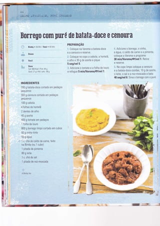 d
r-{
s
l,
'T
I
tlror
:
a0 M1 rotal. +s ttt,11
Doses
Dose
Cal: 606 Kcal I Prot: 44 g
Gord: 21 g I HÌd. carb.: 59 g
INGREDIENTES
700 g batata-doce cortada em pedaços
pequenos
300 g cenoura cortada em pedaços
pequen0s
100 g cebola
4 folhas de hortelã
2 dentes de alho
40 g azeite
400 g tomate em pedaços
1 folha de louro
800 g borrego limpo cortado em cubos
bU g vrnho trnto
50 g água
,i- 1 c chá de caldo de carne, Íeito
na Bimby (ou '1
cubo)
1 pitada de pimenta
80 g leite
1 c. chá de sal
'1
pitada de noz-moscada
,.i::
. A Bimby Íaz
r'
I
I
I
Borrego com pürÉ ile [atata-üoce e cenoura
PREPARAçÃO
'! Coloque na Varoma a batata-doce
eacenouraereserve.
ã. Coloque no copo a cebola, a hortelã,
o alho e 30 g de azeite e pique
5 seg/vel 5.
l. Adicione 0 tomate e a folha de Iouro
e refogue 5 minA/aromalÇlvelL
i. Adicione o borrego, o vinho,
a água, o caldo de carne e a pimenta,
coloque a Varoma e programe
30 minA/aroma/Ç/vel 1. Retire
e reserve.
!. No copo limpo coloque a cenoura
e a batata-doce cozidas, 10 g de azeite,
o leite, o sal e a noz-moscada e bata
40 seg/vel 6. Sirva o borrego com o puré
v
J r
 