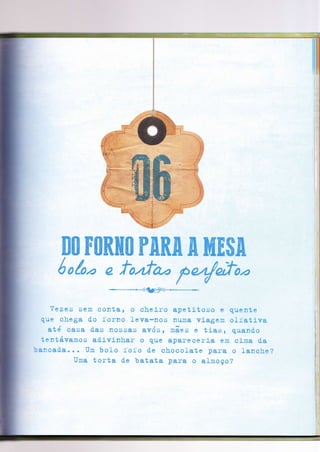 ffiffi ffiffiffiffiffi trffiffiffi & ffiffiffiffi
l ê- & #*- fr :g
G#{&a & ,ë #ÃUtu
F#sWeÁ
#*
@
Yeses seln eonta, o eheira apetitoso e quente
qf,e eh.ega d* Í'ornç treva*nçs num& váagerc clj'atãva
até e &s& das aÕssas avós , mãe s e tias , qraandc
tentávamos aúivinhar o que eFareeeríc erü eirna da
:ancad&. o o Um bolo Í'oÍo de ehoeolate pera o J_a::e}:.e
Urna t CIrt a de b at at a Fãre Õ aJ"mo ço ?
 