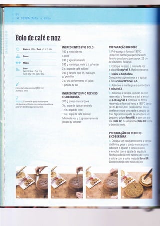 Bolo ile cafÉ e noz
Bimby. 6lVín lTotal . 1 H 15 Min
Doses
Média
Dose
Cal:610 Kcal I Prot. 1 1 g
Gord: 39 g I Hid. carb.: 55 g
Forma de fundo amovível lA 22 cn)
Arame ou linha
0 creme de queilo mascarpone
não deve ser utilizado com muita antecedência
pois tem tendência para escurecer.
I
8&
i,dJ ï*klï* P:aftx A ï,13$A
INGREDIENTES P/ O BOtO
100 g miolo de noz
4 ovos
240 g açúcar amarelo
240 g manteìga, mais q.b. p/ untar
2 c. sopa de café solúvel
240 g farinha tipo 55, mais q.b.
p/ polvìlhar
2 c. chá de fermento p/ bolos
1 pitada de sal
INGREDIENTES P/ O RECHEIO
E COBERTURA
370 g queijo mascarpone
3 c. sopa de açúcar amarelo
1Tz c. sopa de leite
lTzc.sopa de café solúvel
Miolo de noz q.b. grosseiramente
picado p/ decorar
PREPARAçÃo D0 B0L0
Pré-aqueça o forno a lBO"C.
Unte com manteiga e polvilhe com
farinha uma forma com aprox. 22 cr
de diâmetro. Reserve.
Coloque no copo o miolo de noz
e pique 5 seg/vel 7. Retire e resel c
lnsira a borboleta.
Coloque no copo os ovos e o açúcar
e bata 2 min/37"G/vel 3,5.
Adicione a manteiga e o café e ba..
1 min/vel3.
Adicione a farinha, o miolo de nc:
reservado, o Íermento e o sal e en',,: -
va 6-8 seg/vel 3. Coloque na forma
reservada e leve ao forno a 180'C :=-:.
de 35-40 minutos. Desenforme, de',=
arrefecer sobre uma rede e, depors :=
frio, faça com a ajuda de uma faca ,-
pequeno golpe (foto 01), e com uÍr tr':-
me (foto 02) ou uma linha (Íoto 03 -: .:
o bolo ao meio.
PREPARAçÃo D0 RECHEto
E COBERTURA
Coloque um recìpiente sobre a :,-:,
da Bimby, pese o queìjo mascarpc-.
adicione o açúcar, o leite e o café
e envolva com a ajuda da espátuia
Fecheie o bolo com metade do cre -=
e cubra com a outra metade (Íoto 04
Decore o bolo com miolo de noz
í
,{.' '
G
m .u: It
 