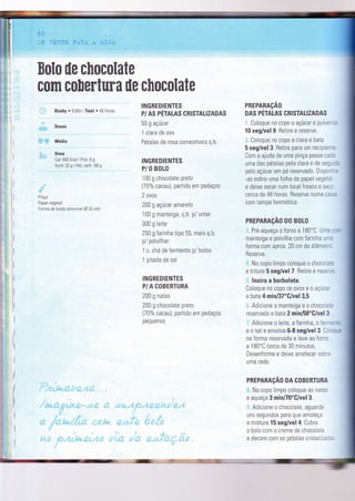 .
5õ
:" t* ïúgS# F*.ÊA Â l;rb;iÀ
I
rl
INGREDIENTES
P/ AS PÉTALAS CRISTALIZADAS
50 g açúcar
1 clara de ovo
Pétalas de rosa comestíveis q.b.
INGREDIENTES
P/ O BOLO
'100 g chocolate preto
(70% cacau), partido em pedaços
2 ovos
200 g açúcar amarelo
100 g manteiga, q.b. p/ untar
300 g leite
250 g farinha tipo 55, mais q.b.
p/ polvilhar
1 c. chá de fermento F/ bolos
1 pitada de sal
INGREDIENÏES
P/ A COBERTURA
200 g natas
200 g chocolate preto
(70% cacau), partido em pedaços
pequen0s
PREPARACAO
DAS PETATAS CRISTALIZADAS
Coloque no copo o açúcar e pulve'-=
10 seg/vel 9. Retire e reserve.
Coloque no copo a clara e bata
5 seg/vel3. Retire para um recrpie -.=
Com a ajuda de uma pinça passe ca:.
uma das pétalas pela clara e de seg, - =
pelo açúcar em pó reservado. Dispc--.-
-as sobre uma folha de papel vegete
e deixe secar num local fresco e se:-
cerca de 48 horas. Reserve numa ce ,:
com tampa hermética.
PREPARAçAo D0 B0L0
Pré-aqueça o forno a 1 80'C. Uni. :, -
manteiga e polvilhe com farinha ui-.
forma com aprox. 20 cm de diâmet-:
Reserve.
No copo limpo coloque o choco a:=
e triture 5 seg/vel 7. Retire e res.-.:
lnsira a horboleta.
Coloque no copo os ovos e o açúca'
e bata 4 min/37'G/vel 3,5.
Adicìone a manteiga e o choco a-=
reservado e bata 2 min/50"C/vel 3
Adicione o leite, a farinha, o fer-=--.
e o sal e envolva 6-8 seg/vel 3 Cr - - -;
na forma reservada e leve ao Íornc
a 180"C cerca de 30 minutos.
Desenforme e deixe arrefecer sob.=
uma rede
PREPARAçAO DA COBERTURA
No copo limpo coloque as natas
e aqueça 3 minfl0"C/vel 3.
Adicione o chocolate, aguarde
uns segundos para que amoleça
e misture 15 seg/vel 4. Cubra
o bolo com o creme de chocolate
e decore c0m as pétalas cristalize:',
Bolo ile chocolate
com co[ertura ile chocoxate
Bimhy . I Min Total . 48 Horas
Doses
Média
Dose
Cal: 600 Kcal I Prot: B g
Gord: 33 g I Hid carb.: 68 g
Pi nça
Papel veoetal
Forma de Íundo amovível (0 20 cm)
I
I
llI
-T,*- ã. m-
 